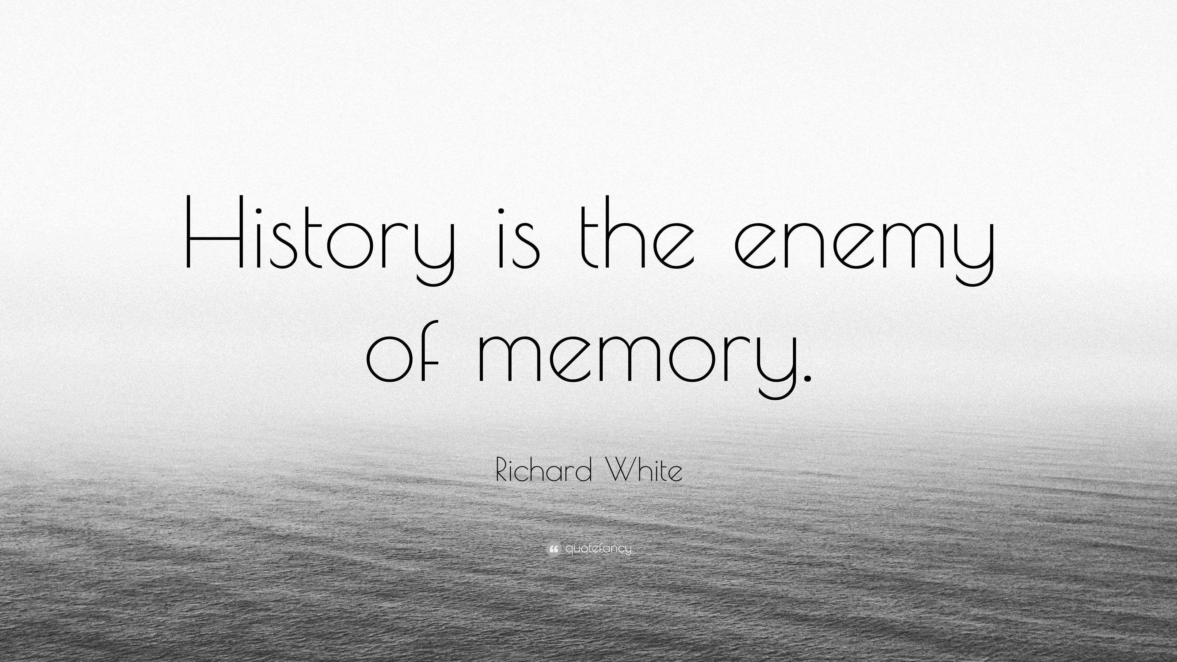 Richard White Quote: “History is the enemy of memory.”