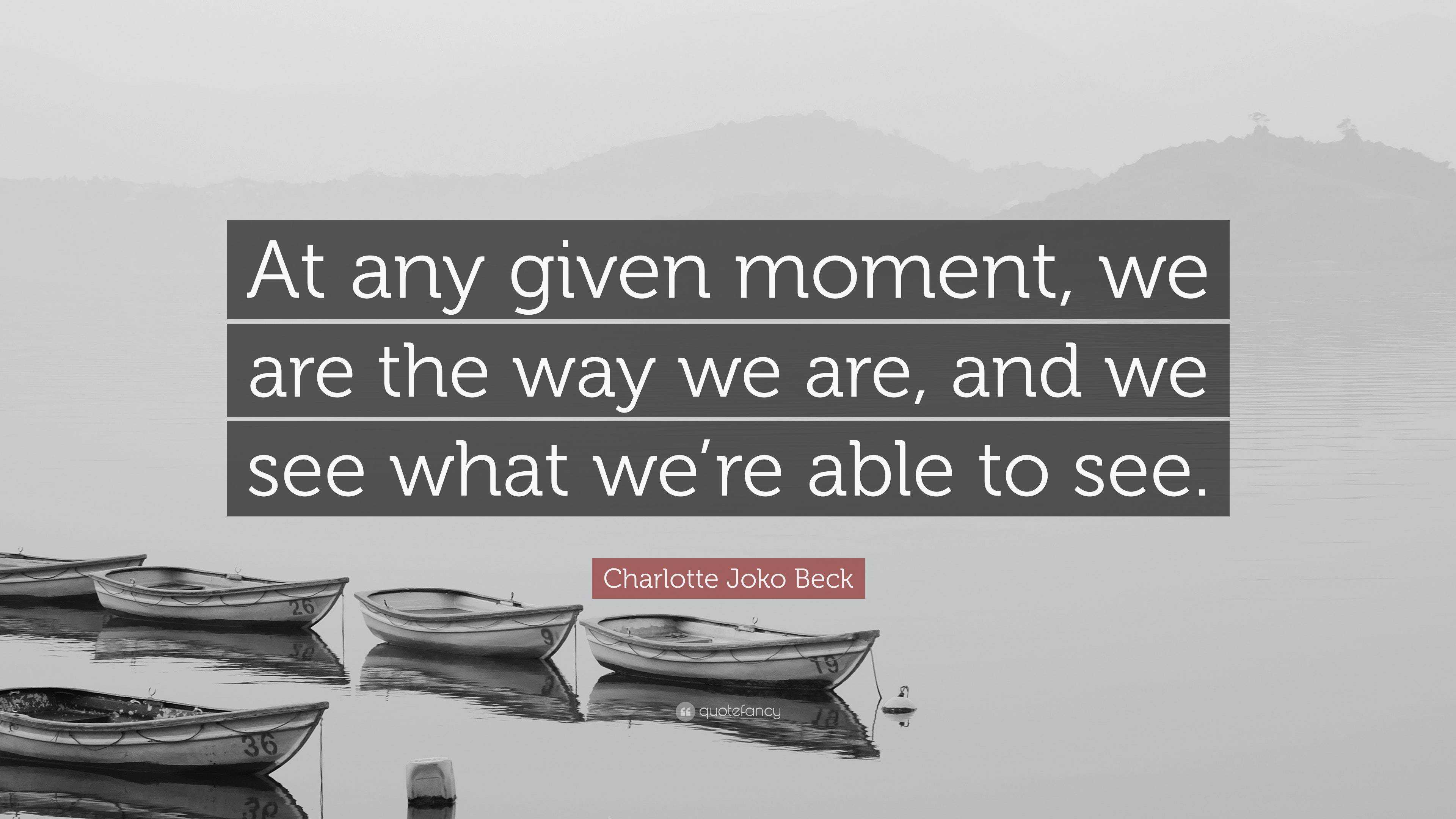 charlotte-joko-beck-quote-at-any-given-moment-we-are-the-way-we-are