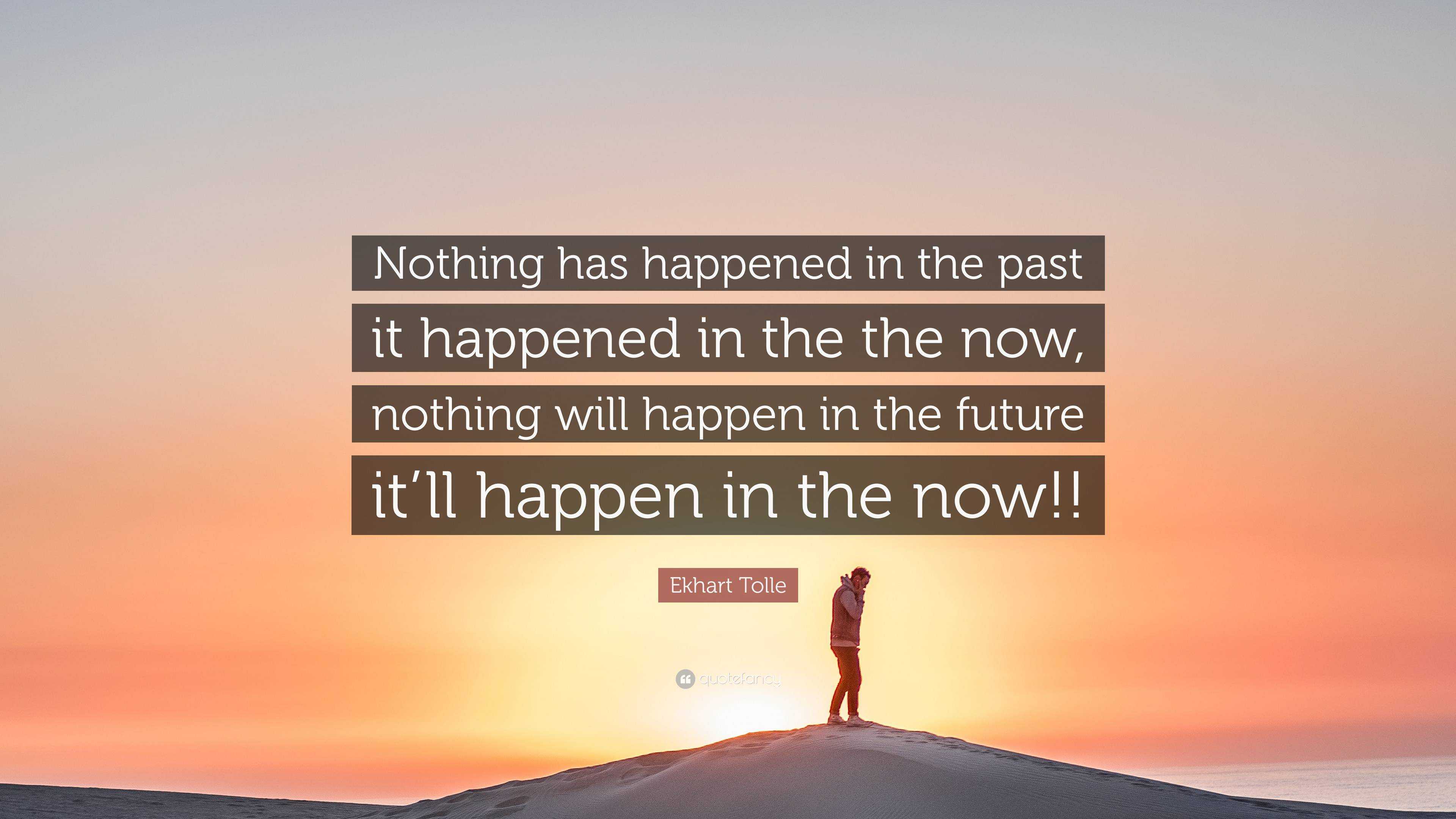 Ekhart Tolle Quote: “Nothing has happened in the past it happened in ...