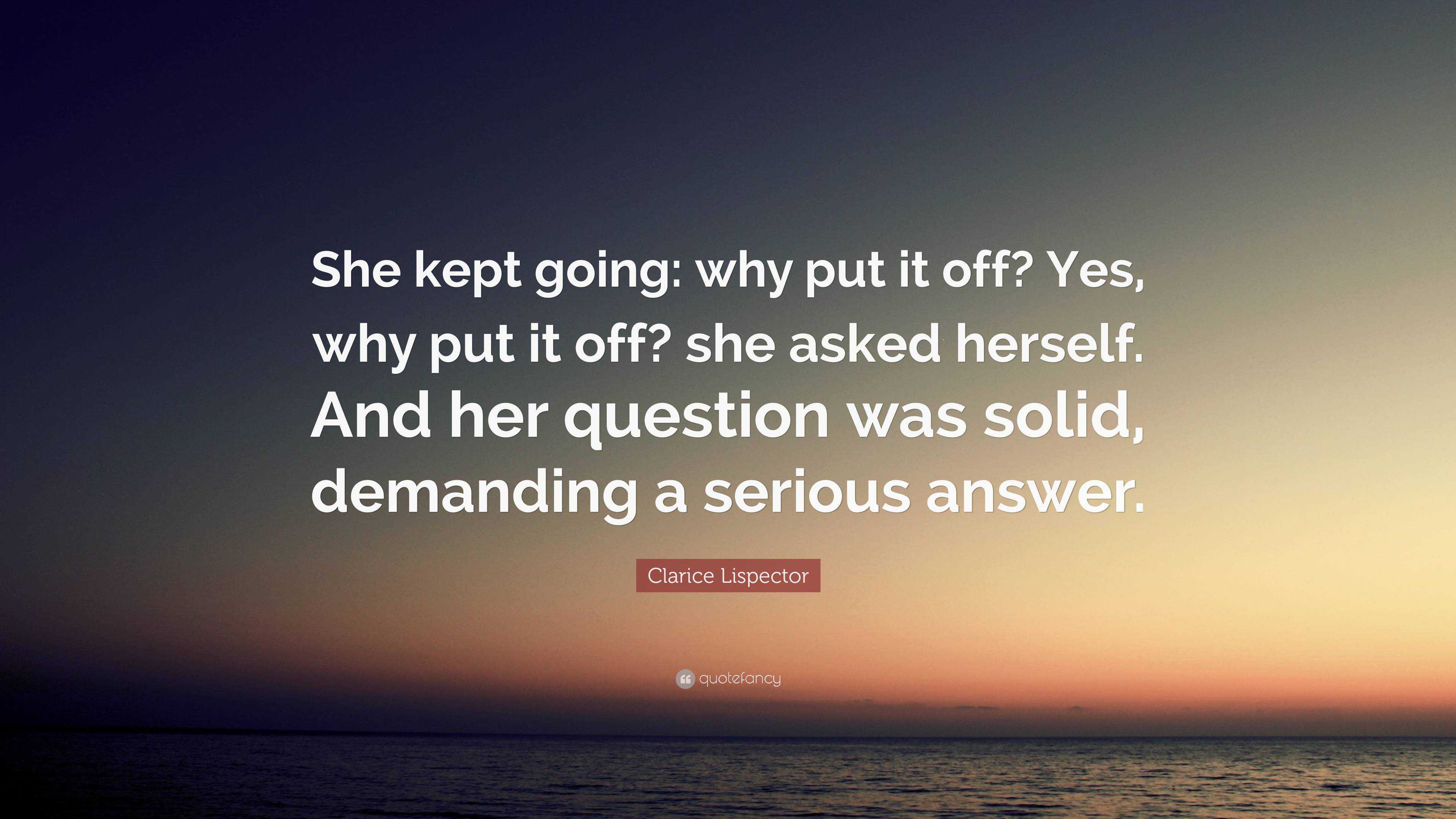 Clarice Lispector Quote: “She kept going: why put it off? Yes, why put ...