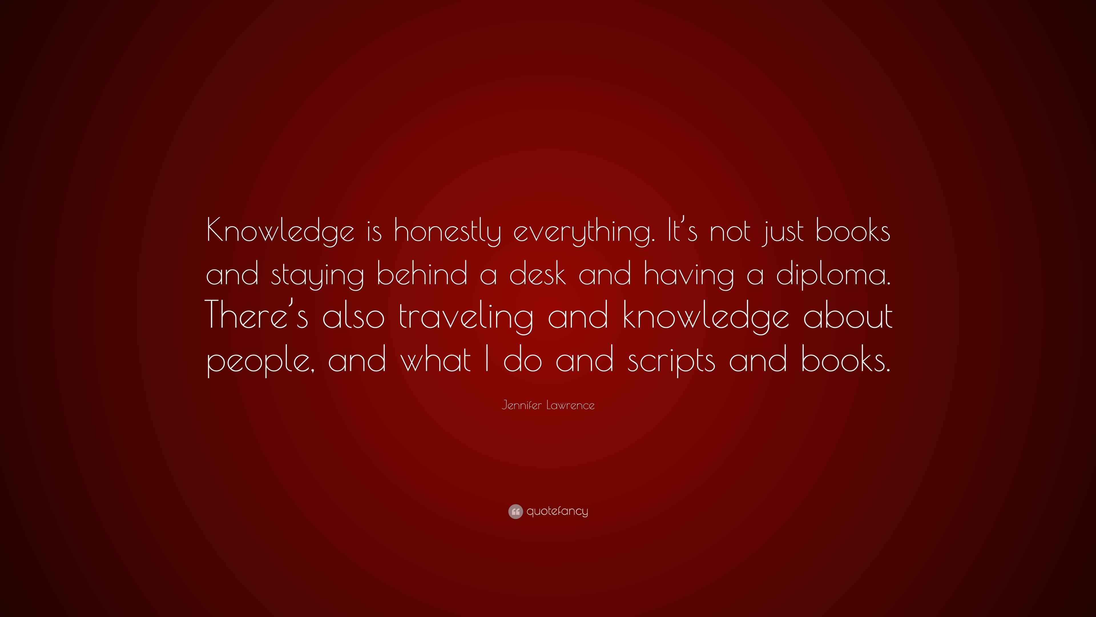Jennifer Lawrence Quote Knowledge Is Honestly Everything It S Not Just Books And Staying Behind A Desk And Having A Diploma There S Also Trave 7 Wallpapers Quotefancy jennifer lawrence quote knowledge is