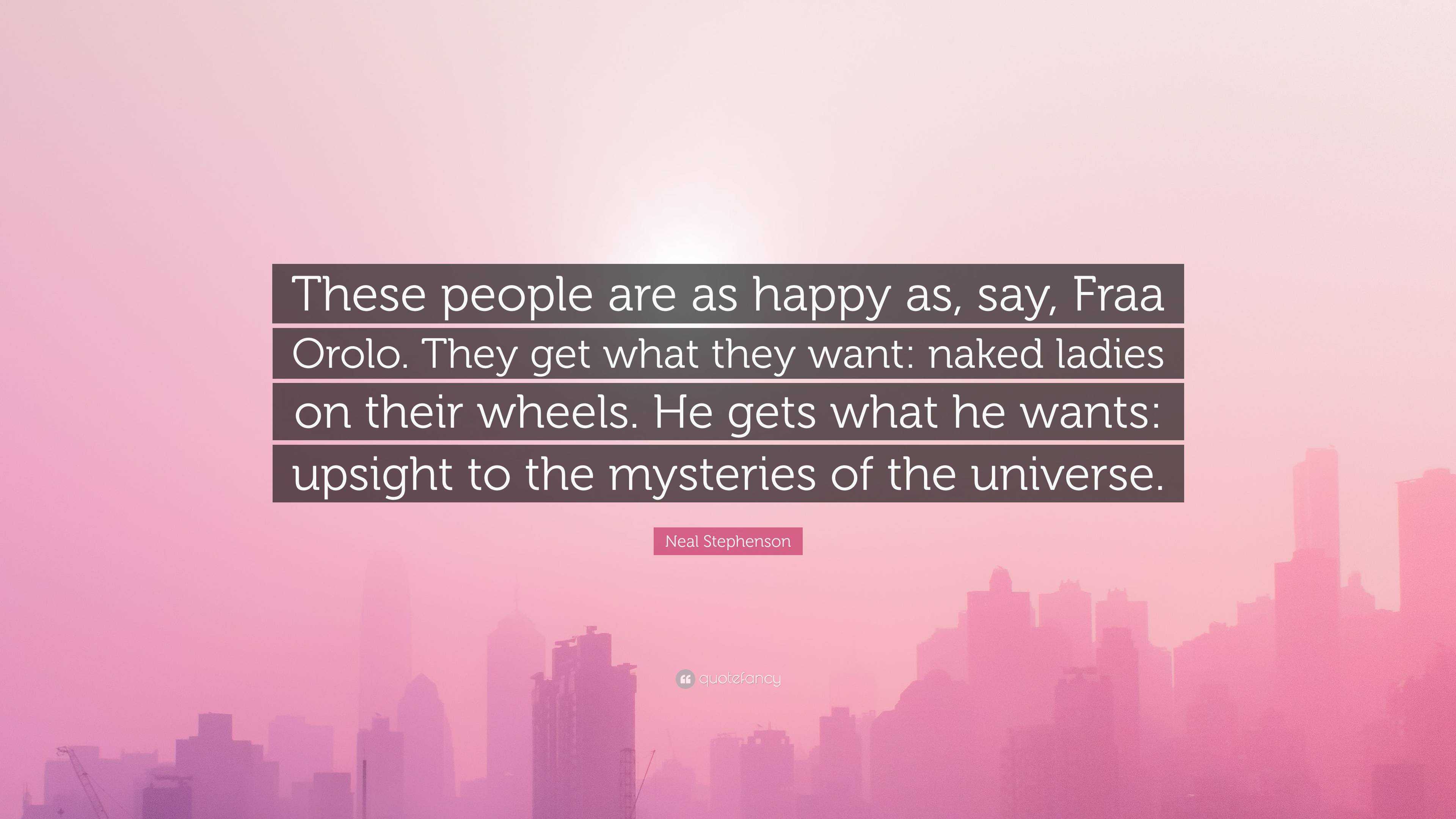 Neal Stephenson Quote: “These people are as happy as, say, Fraa Orolo. They  get what they want: naked ladies on their wheels. He gets what he wa...”