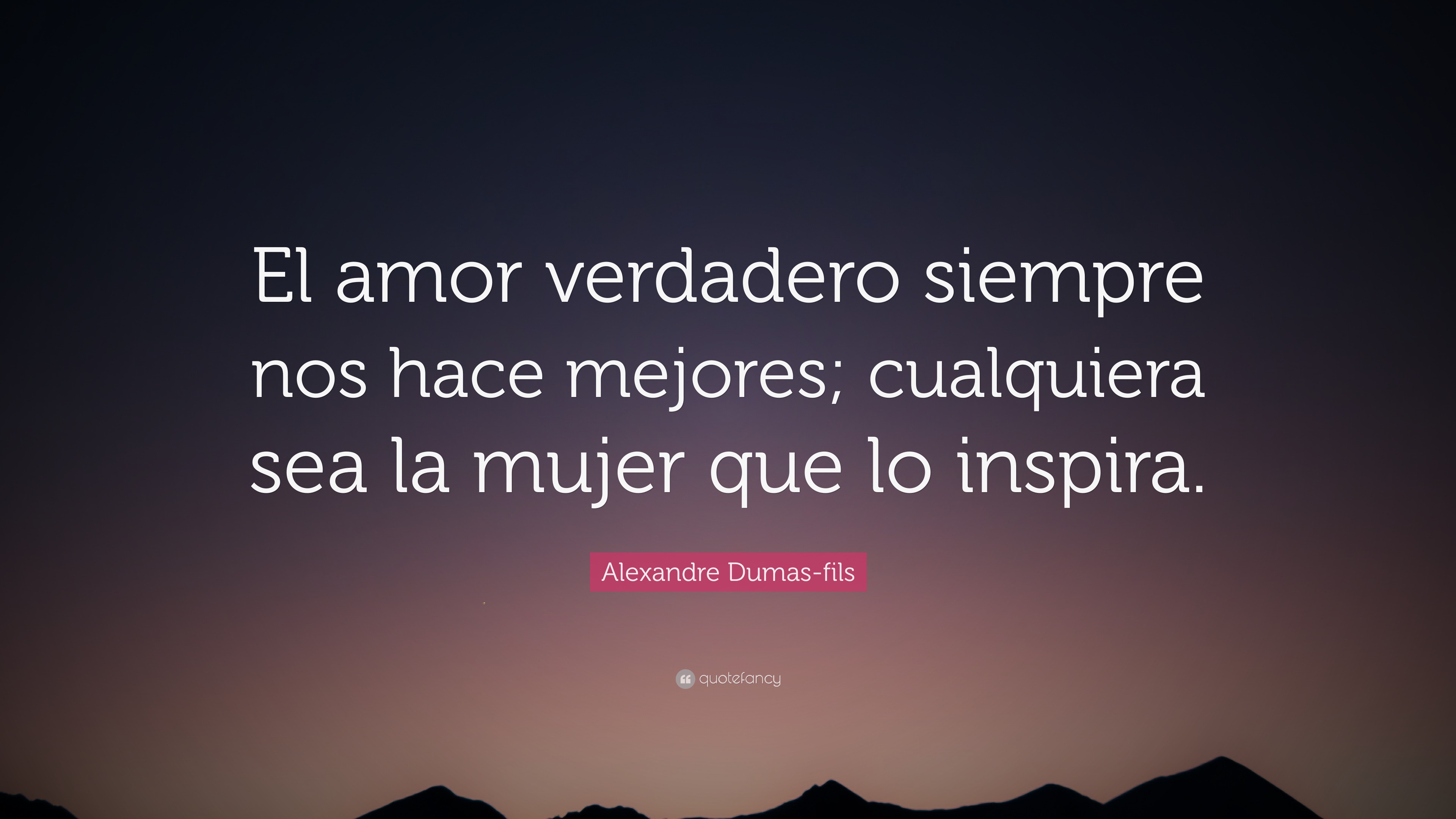 Alexandre Dumas-fils Quote: “El amor verdadero siempre nos hace mejores;  cualquiera sea la mujer que