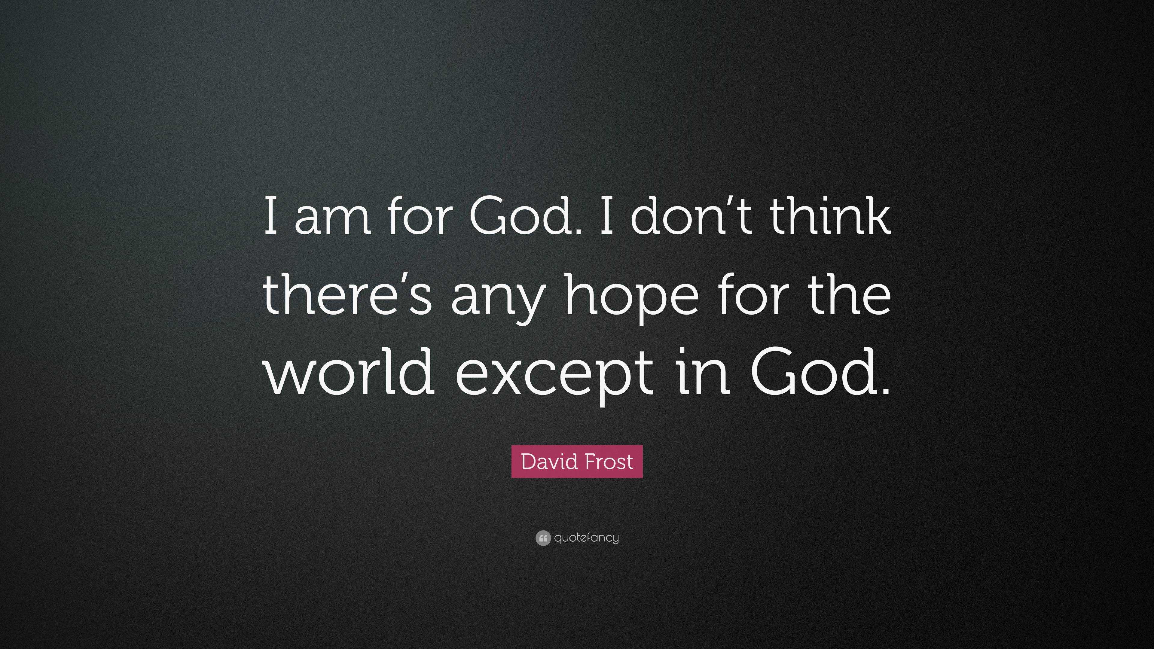 David Frost Quote: “I am for God. I don’t think there’s any hope for ...