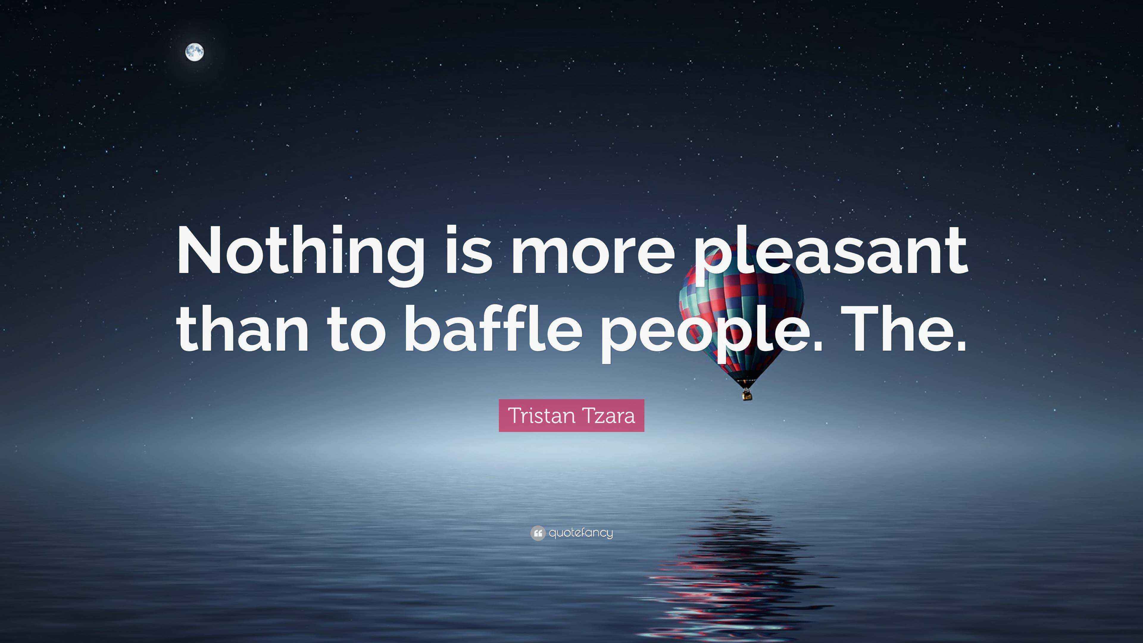 Tristan Tzara Quote “Nothing is more pleasant than to baffle people. The.”