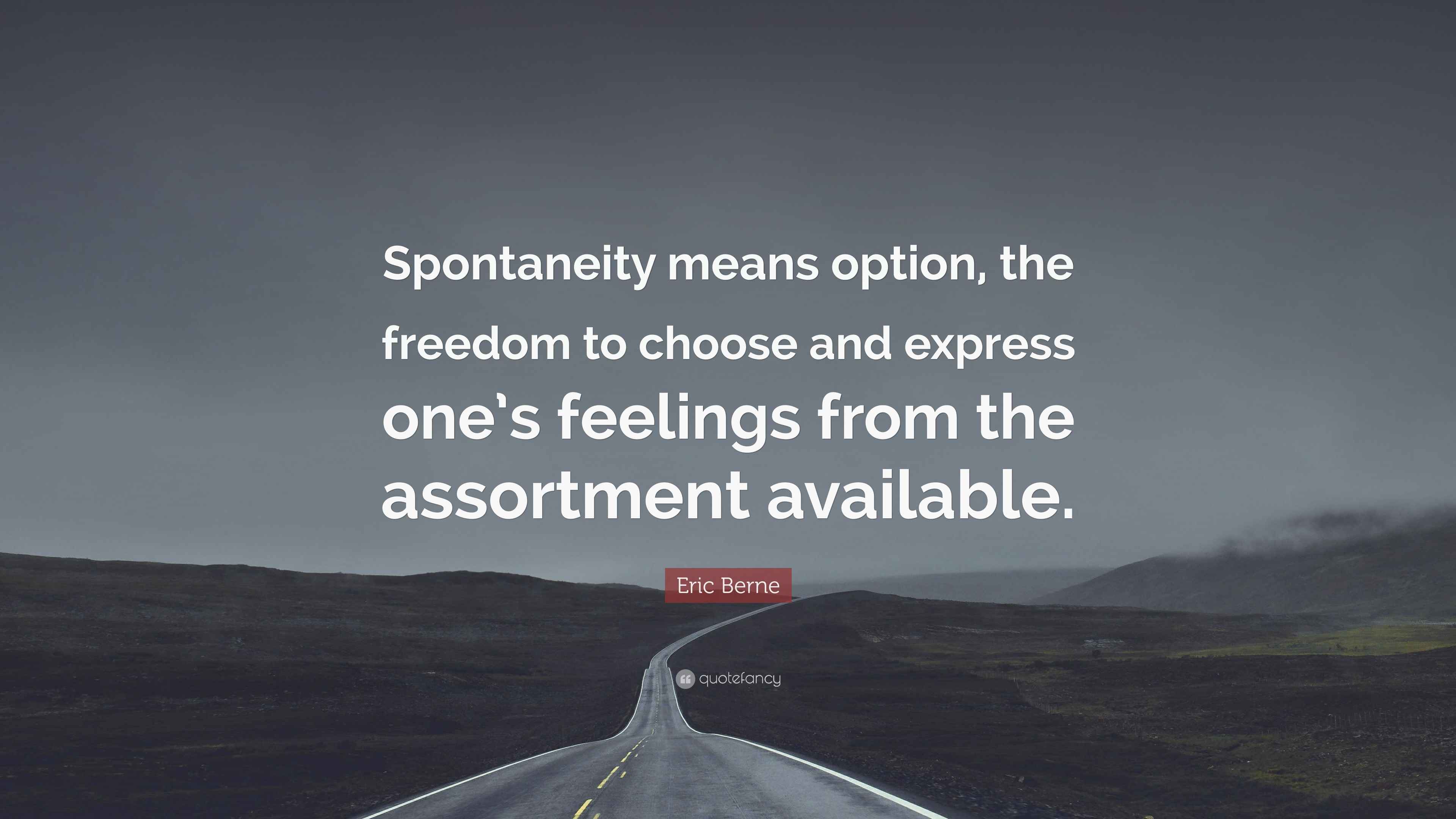 Eric Berne Quote “Spontaneity means option, the freedom to choose and express one’s feelings