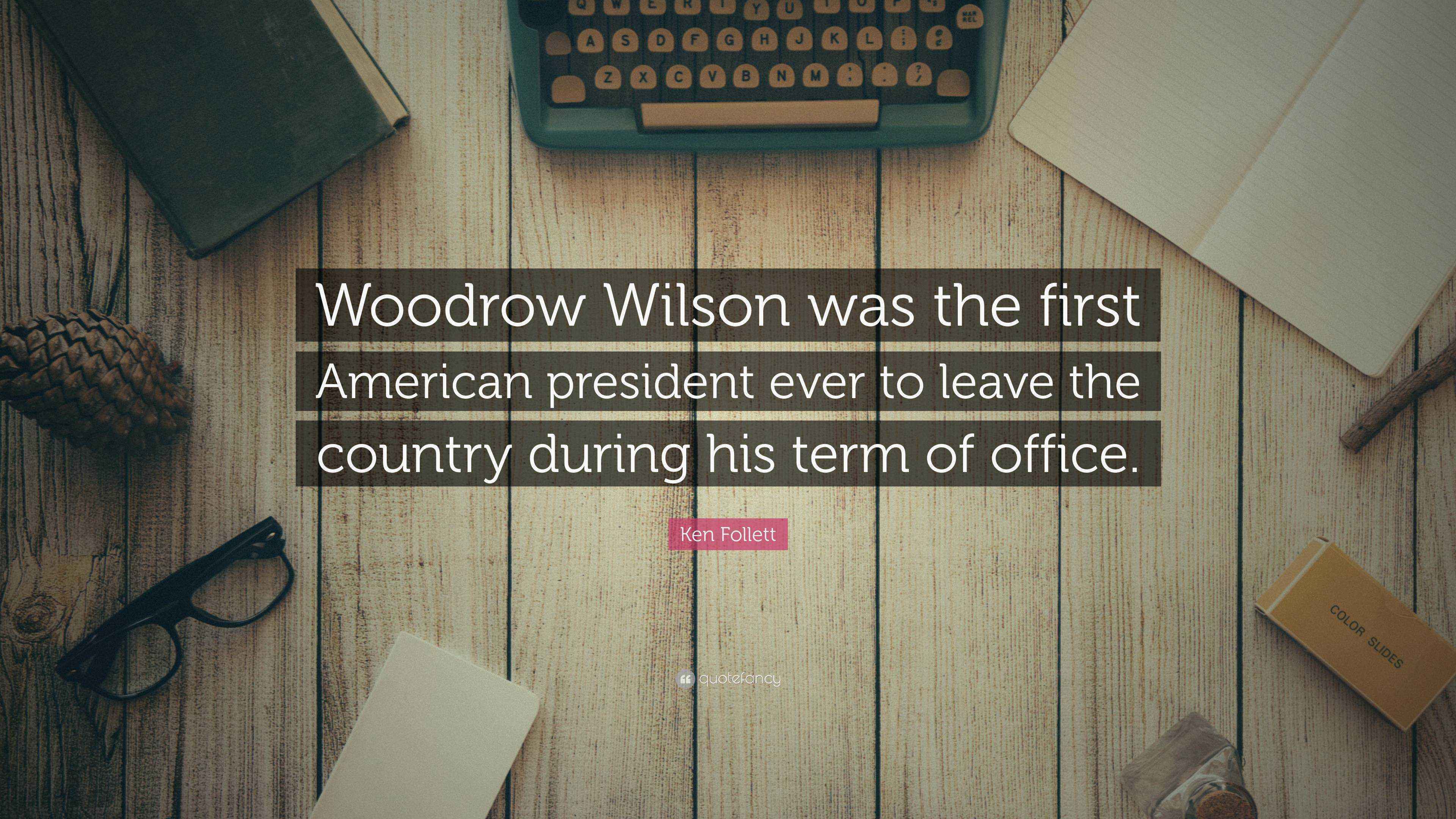 Ken Follett Quote “Woodrow Wilson was the first American president