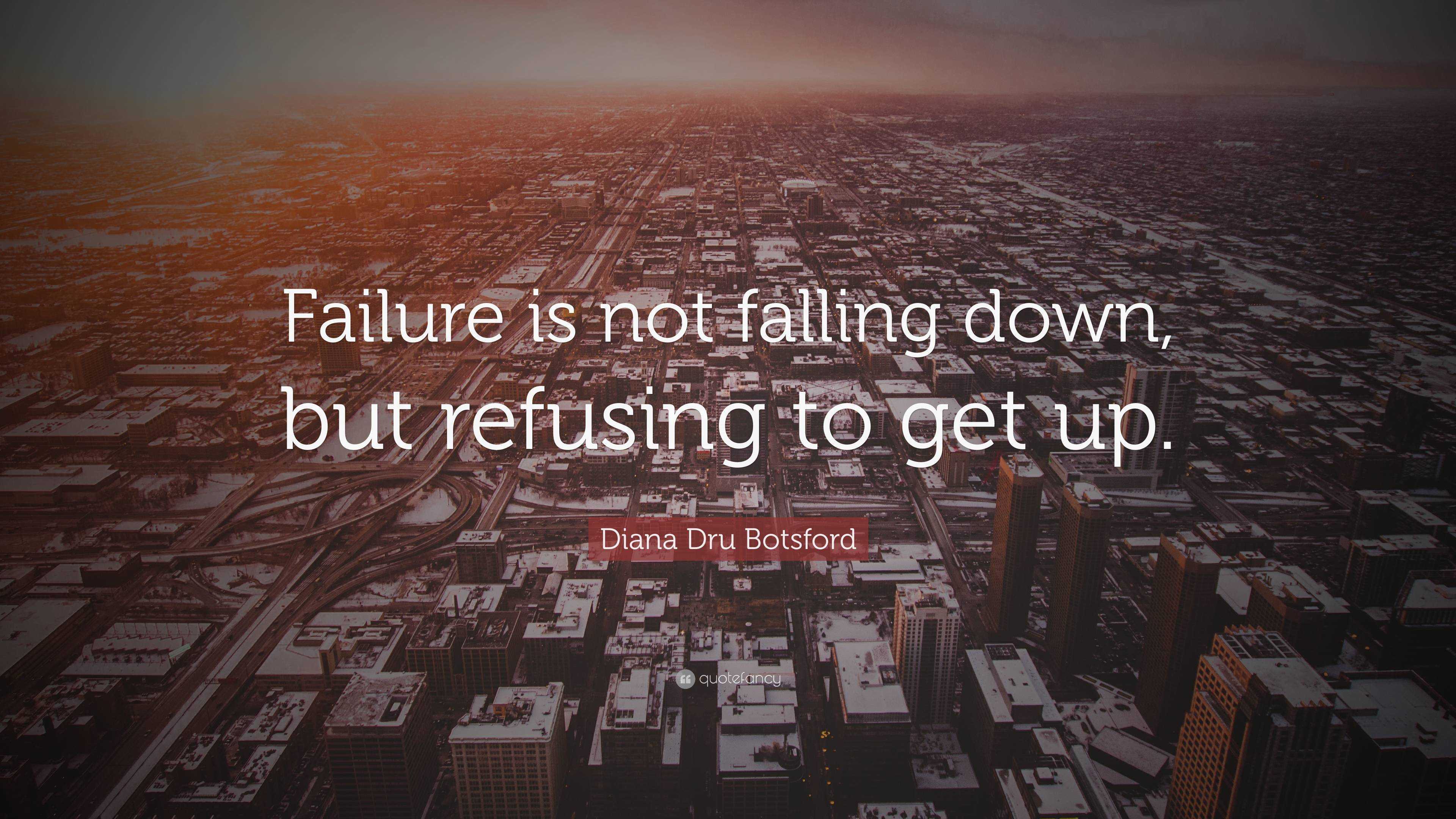 Diana Dru Botsford Quote: “Failure is not falling down, but refusing to ...