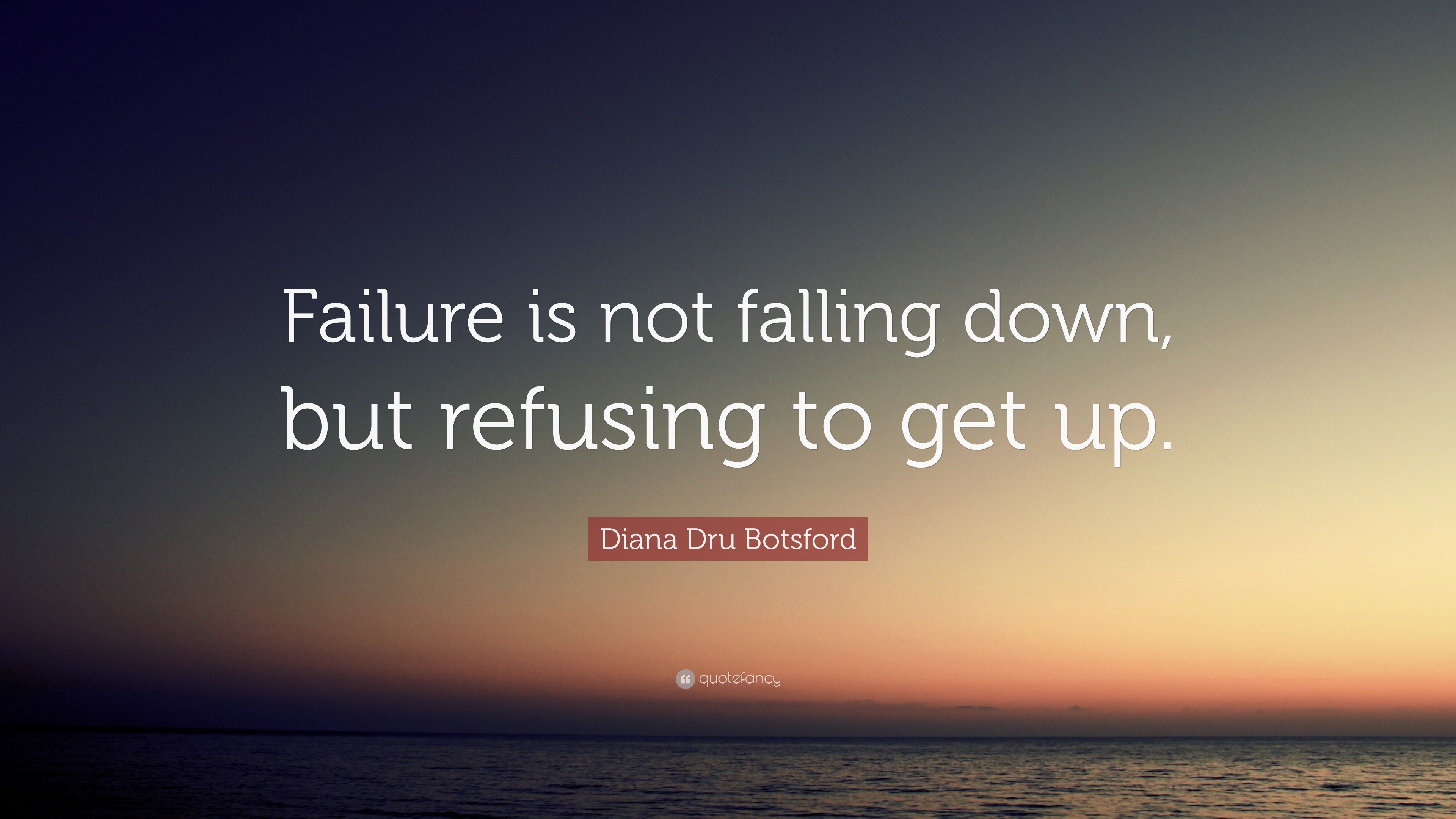 Diana Dru Botsford Quote: “Failure is not falling down, but refusing to ...