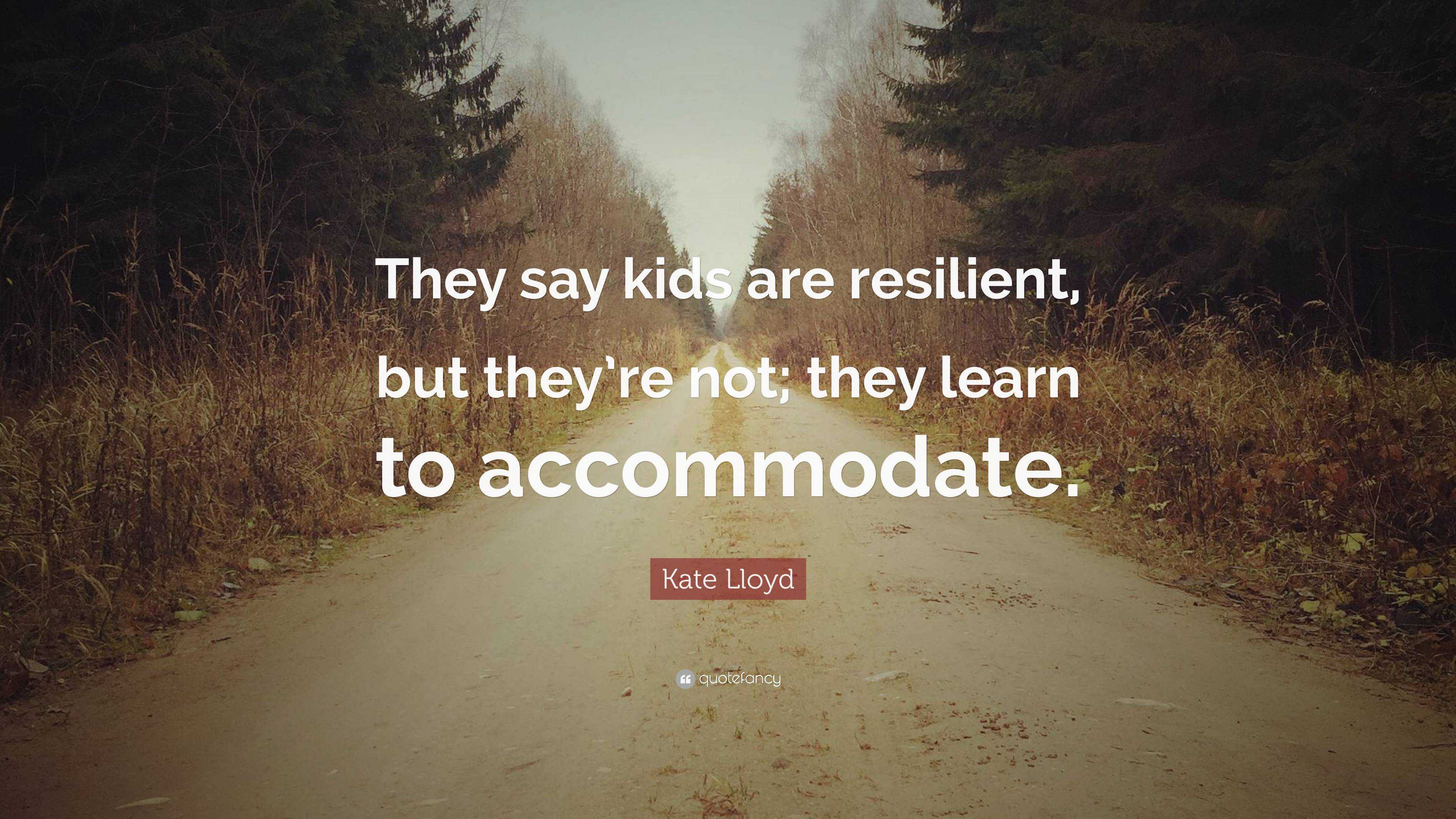 Kate Lloyd Quote: “They say kids are resilient, but they’re not; they ...