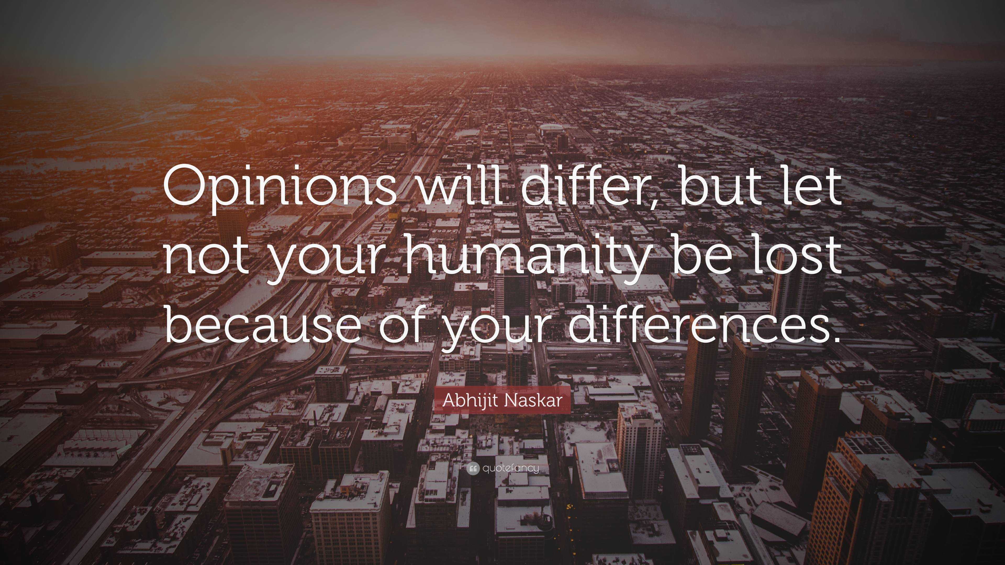 Abhijit Naskar Quote: “Opinions will differ, but let not your humanity ...