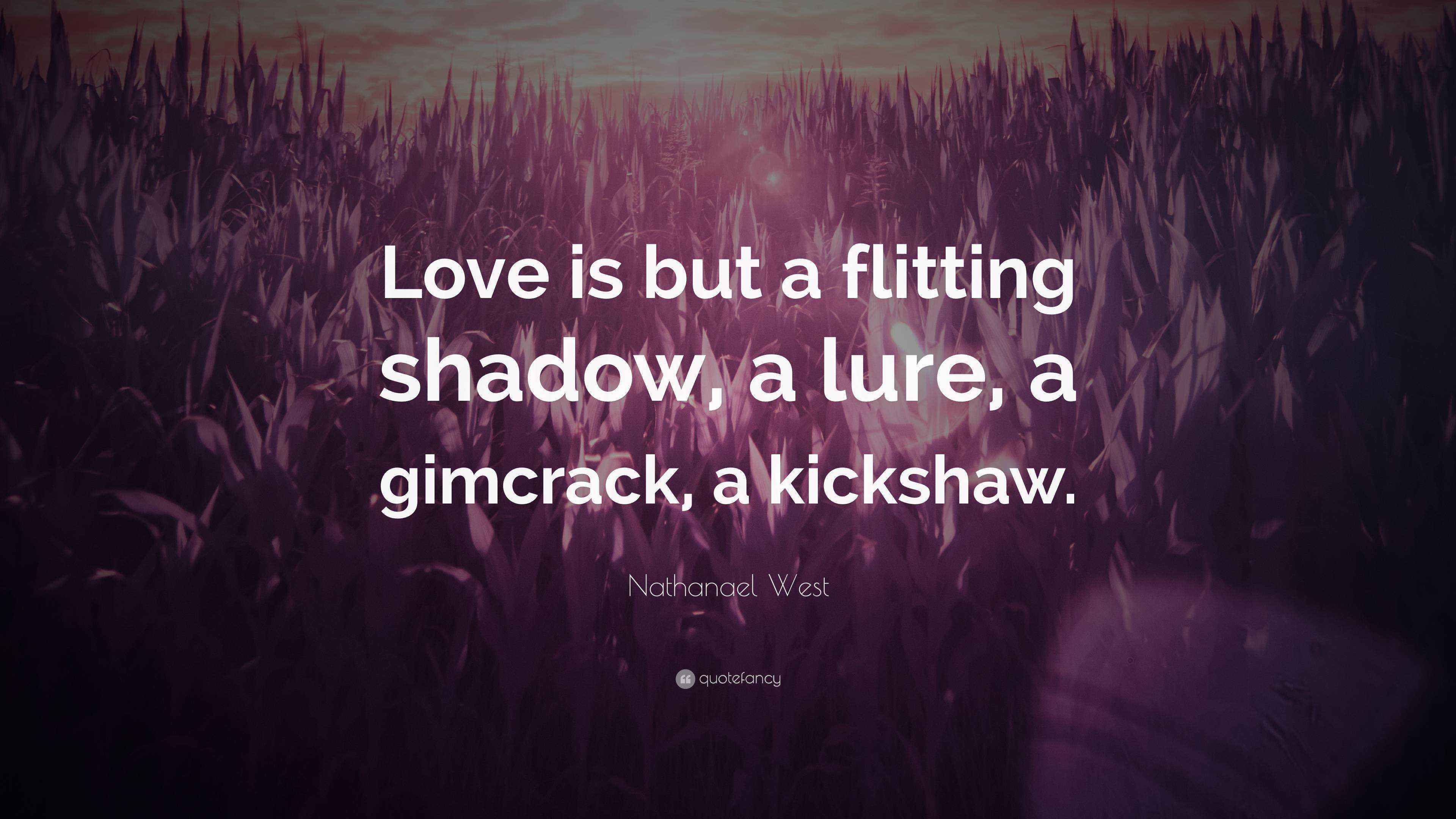 Nathanael West Quote: “Love is but a flitting shadow, a lure, a ...