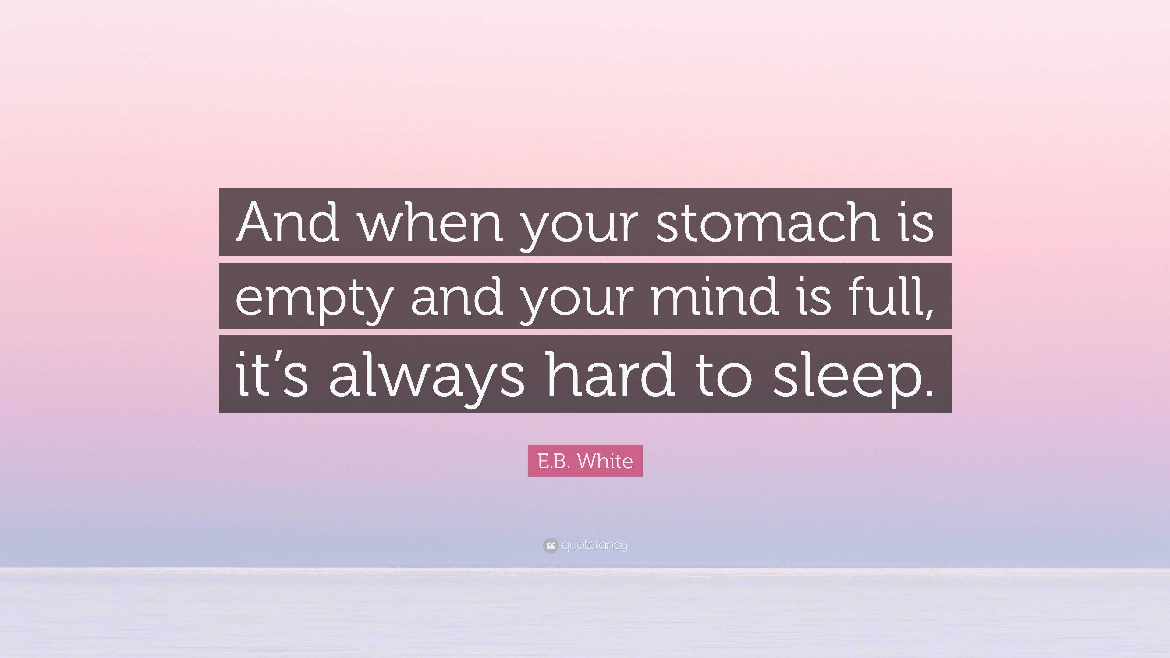 E.B. White Quote “And when your stomach is empty and your mind is full