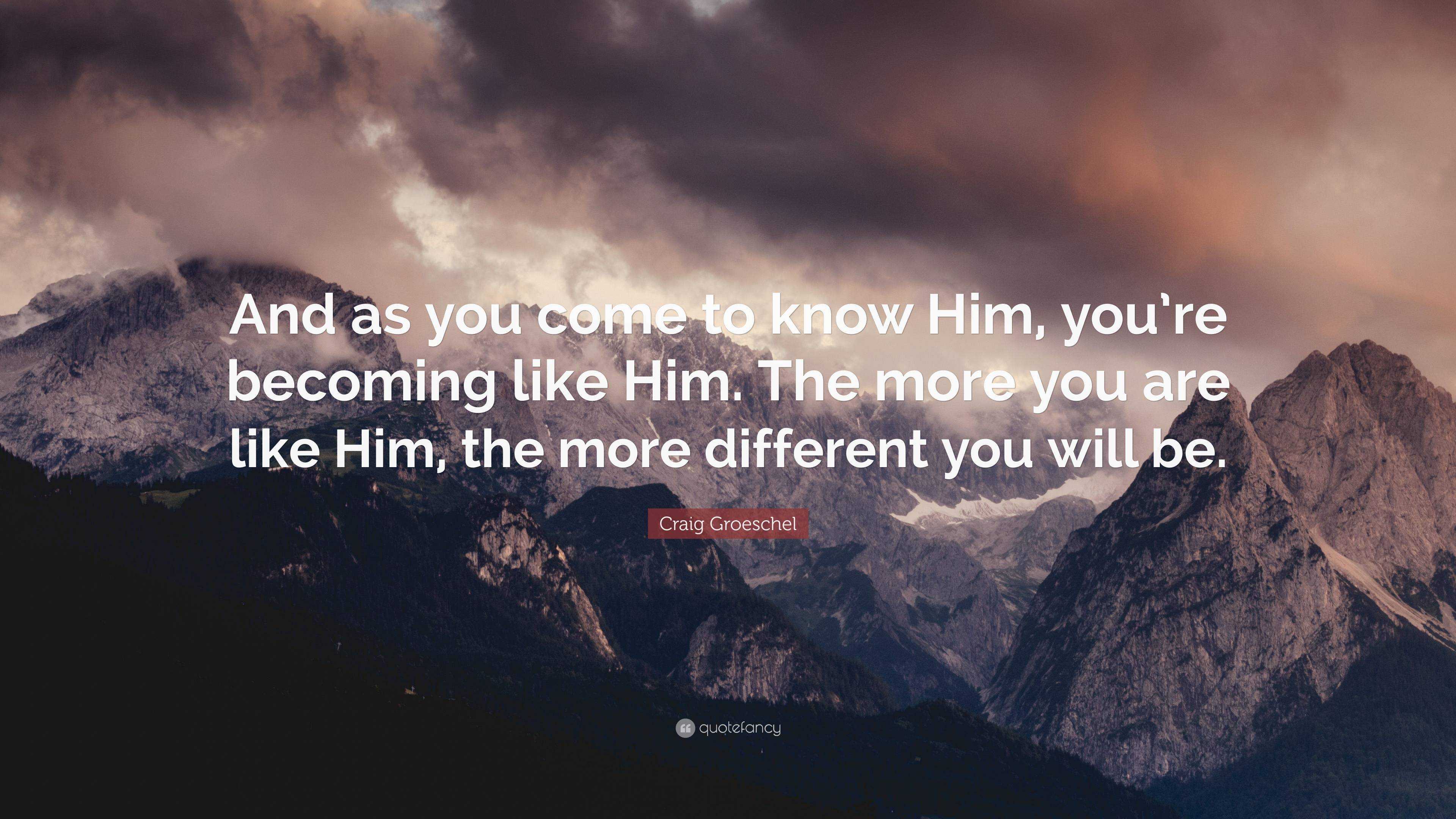 Craig Groeschel Quote: “And as you come to know Him, you’re becoming ...