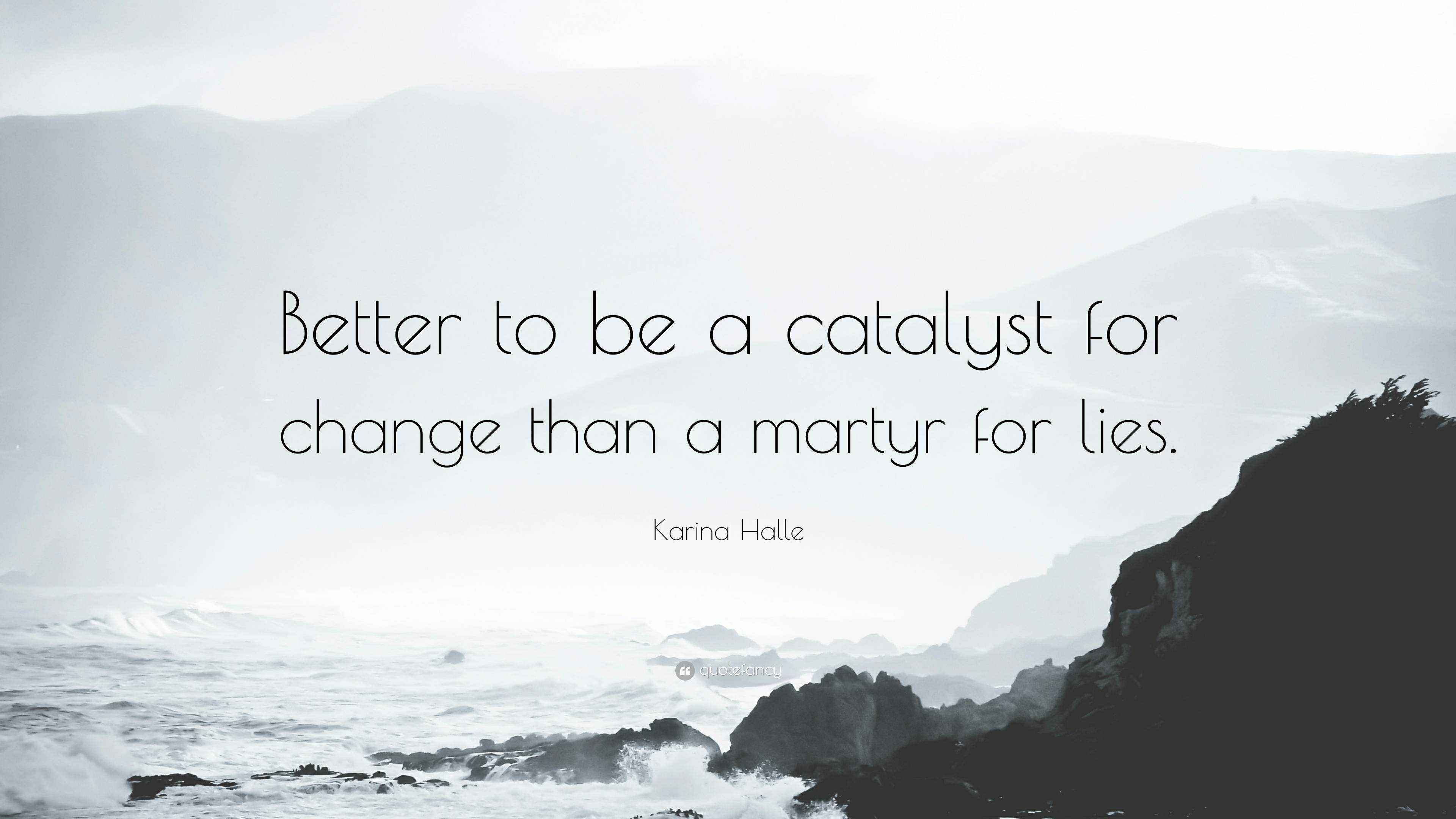 Karina Halle Quote “Better to be a catalyst for change than a martyr