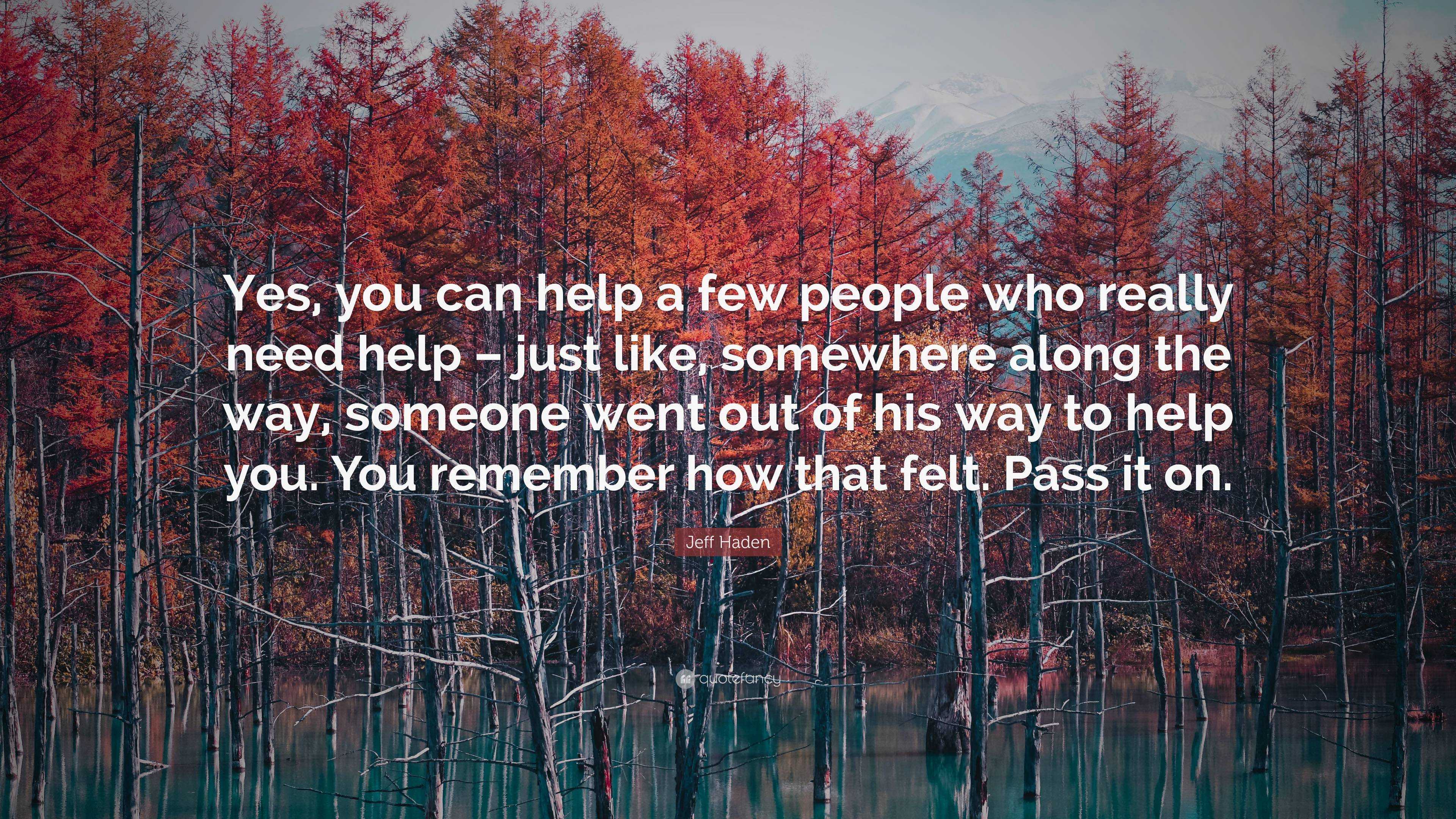 Jeff Haden Quote: “Yes, you can help a few people who really need help ...