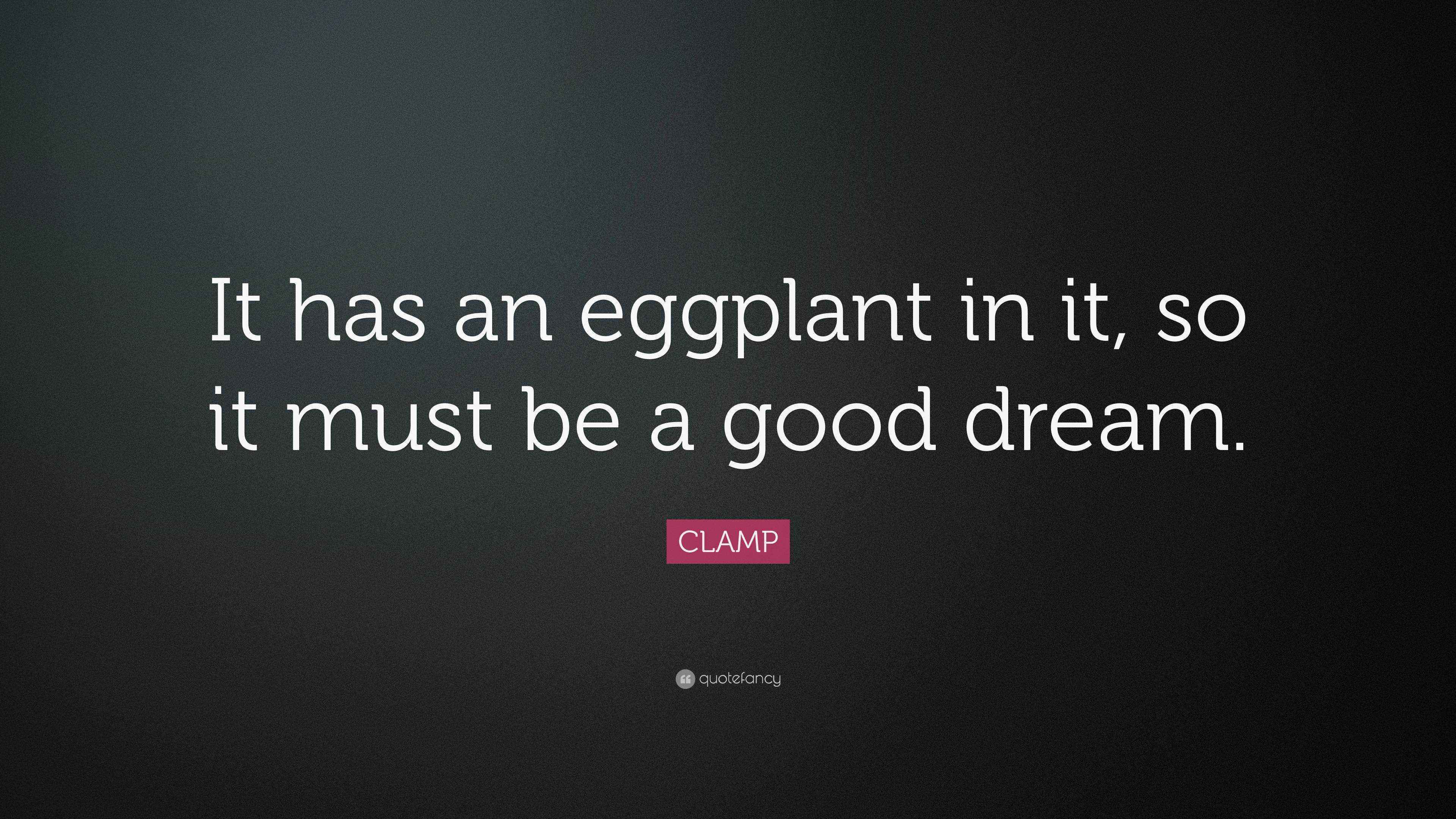 CLAMP Quote “It has an eggplant in it, so it must be a good dream.”