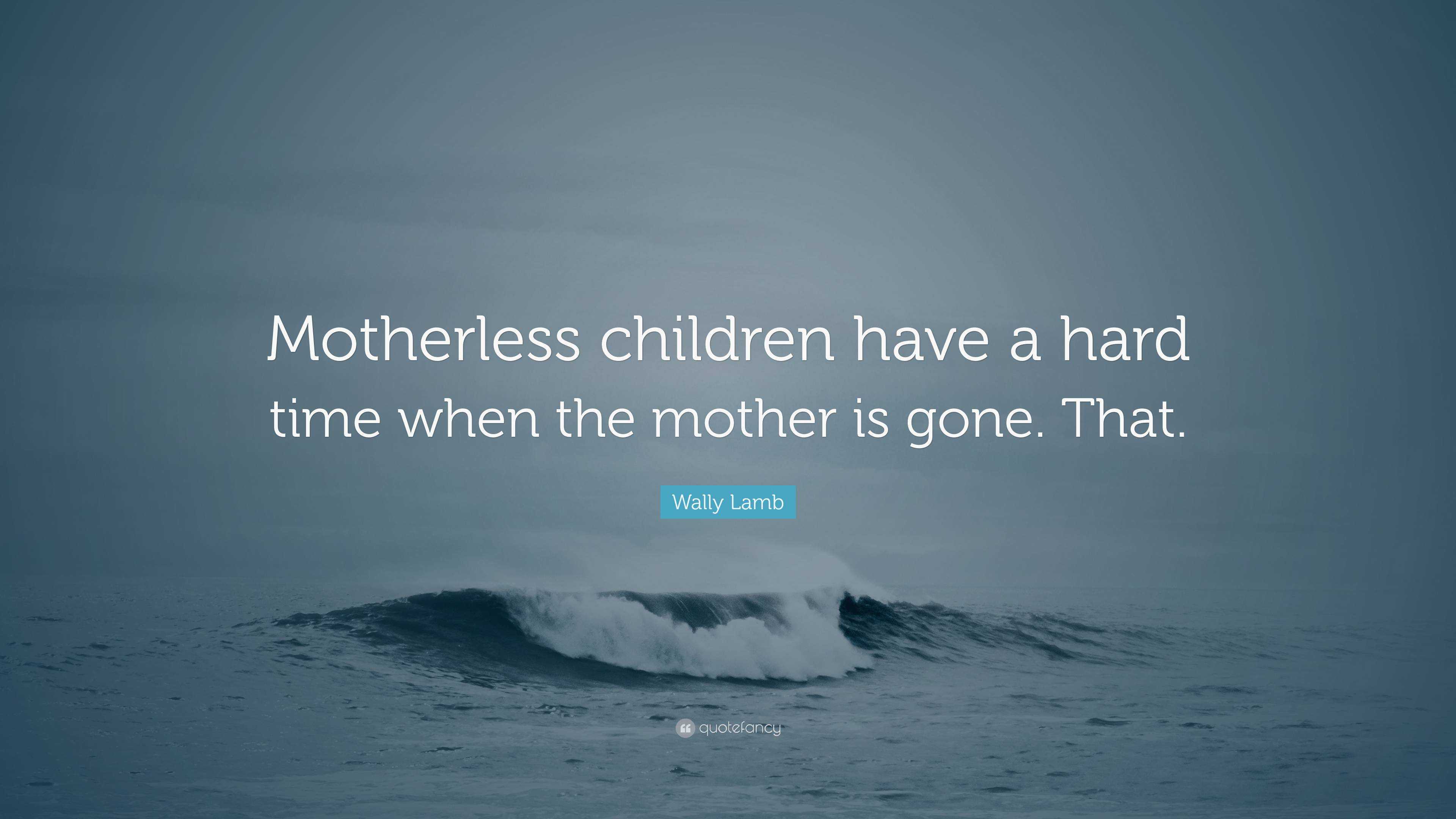 Wally Lamb Quote: “Motherless children have a hard time when the mother ...