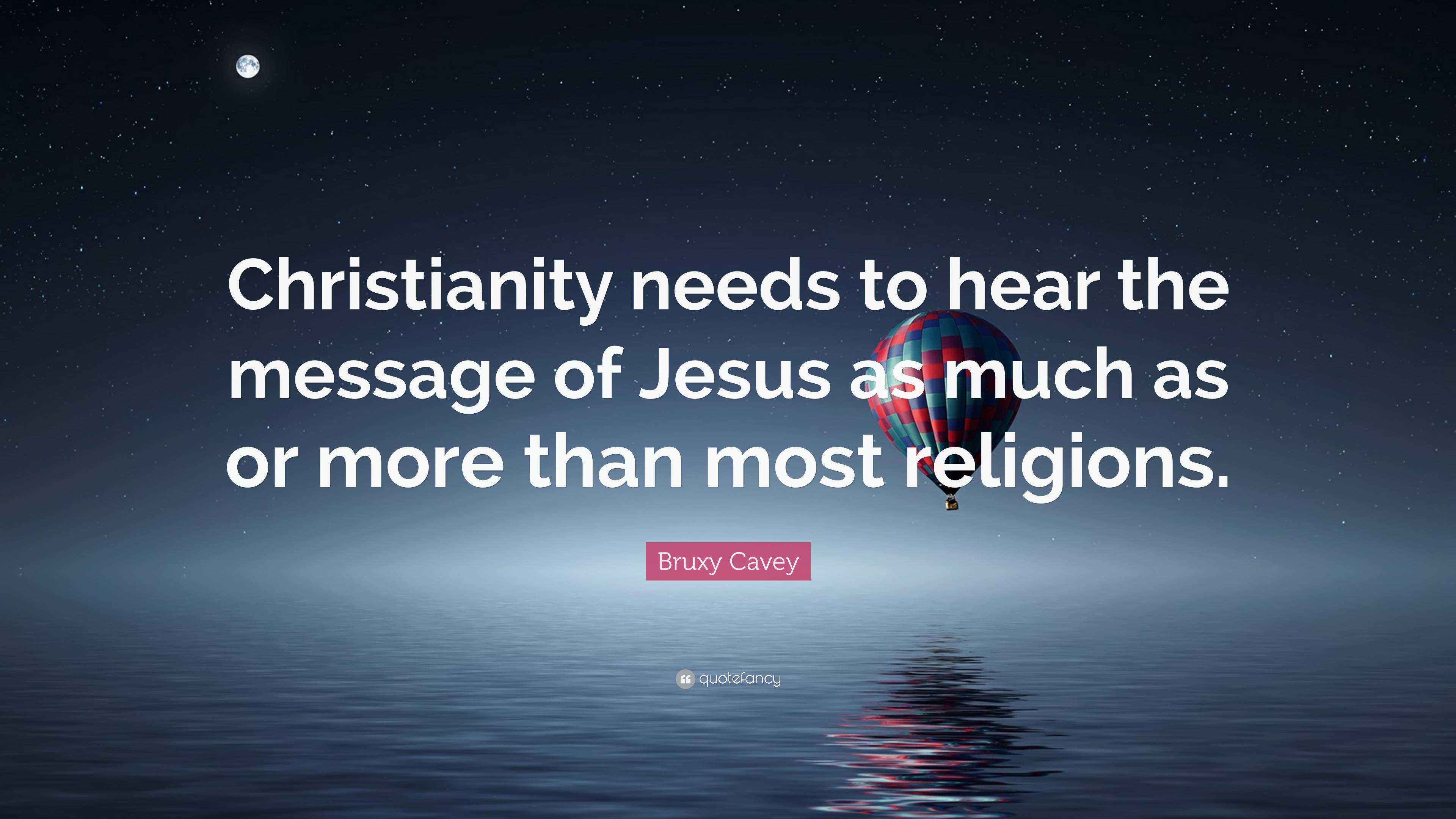 Bruxy Cavey Quote: “Christianity needs to hear the message of Jesus as ...