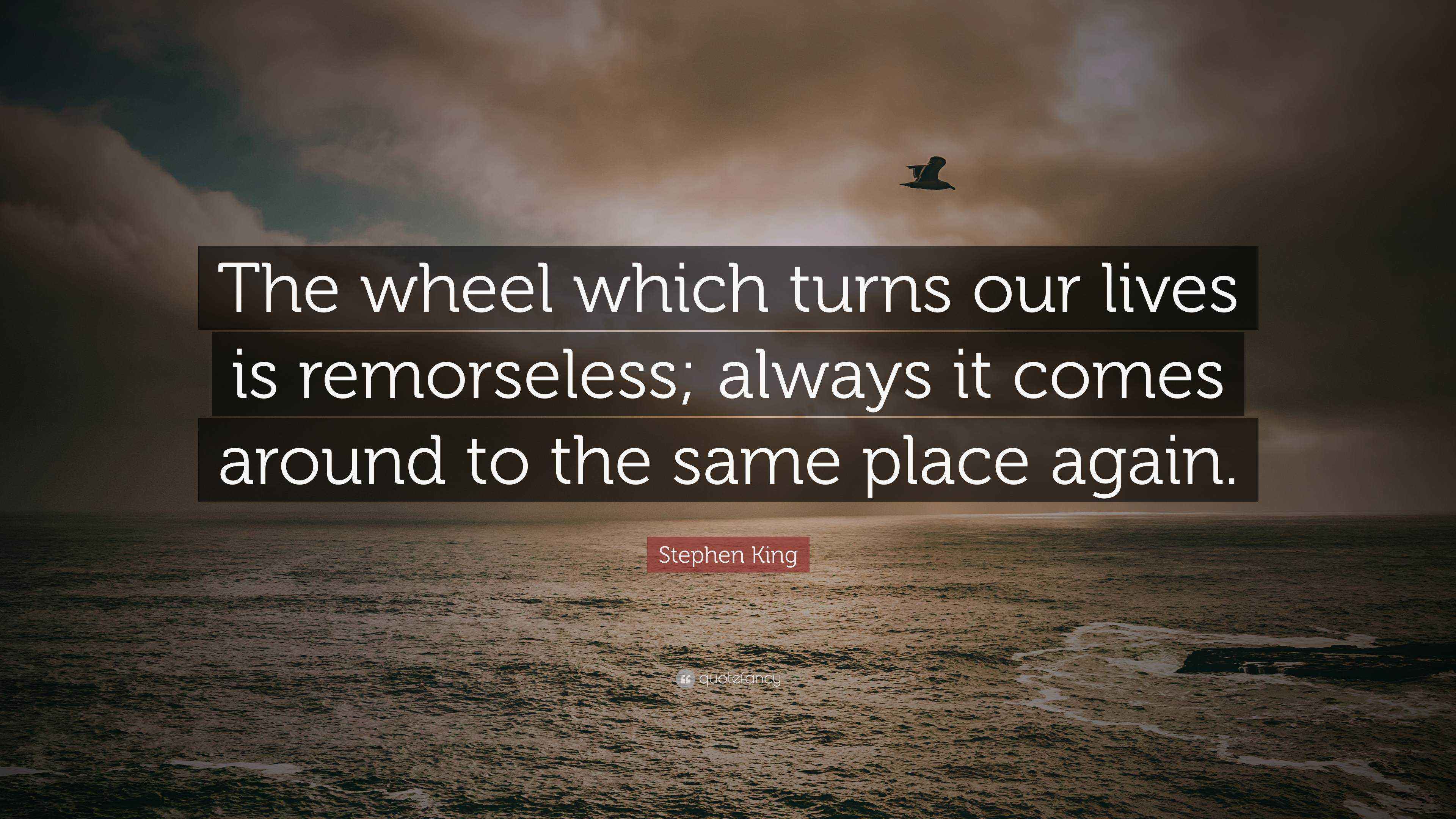 Stephen King Quote “The wheel which turns our lives is remorseless