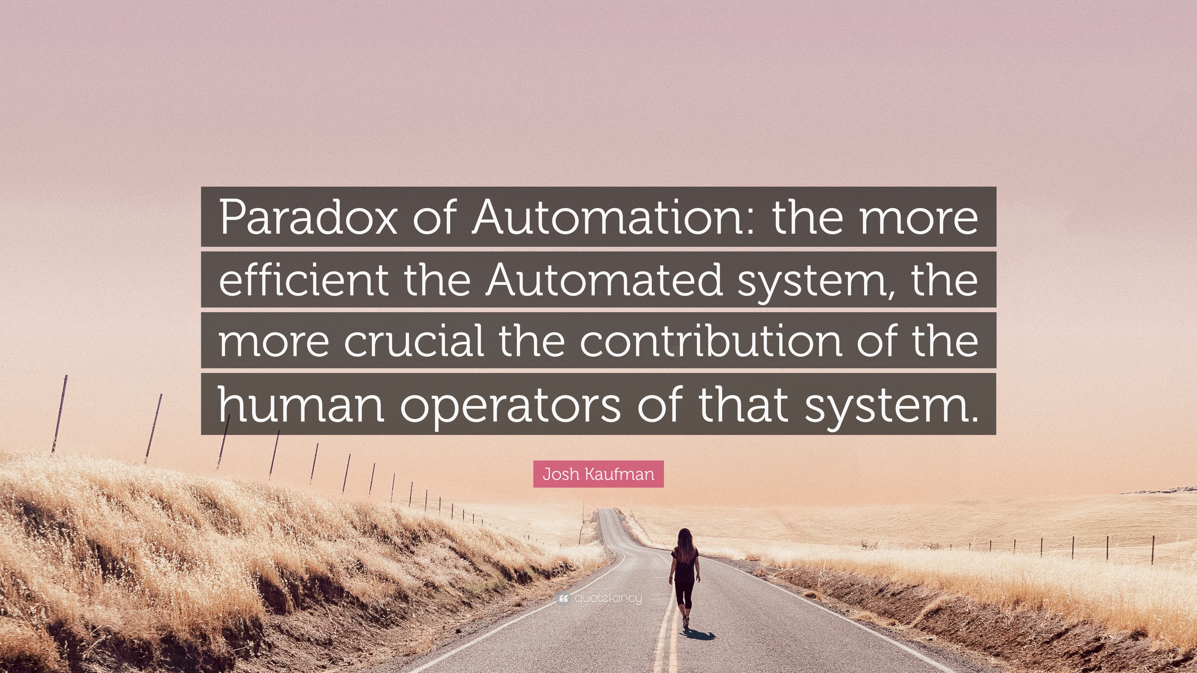 Josh Kaufman Quote “Paradox of Automation the more efficient the Automated system, the more
