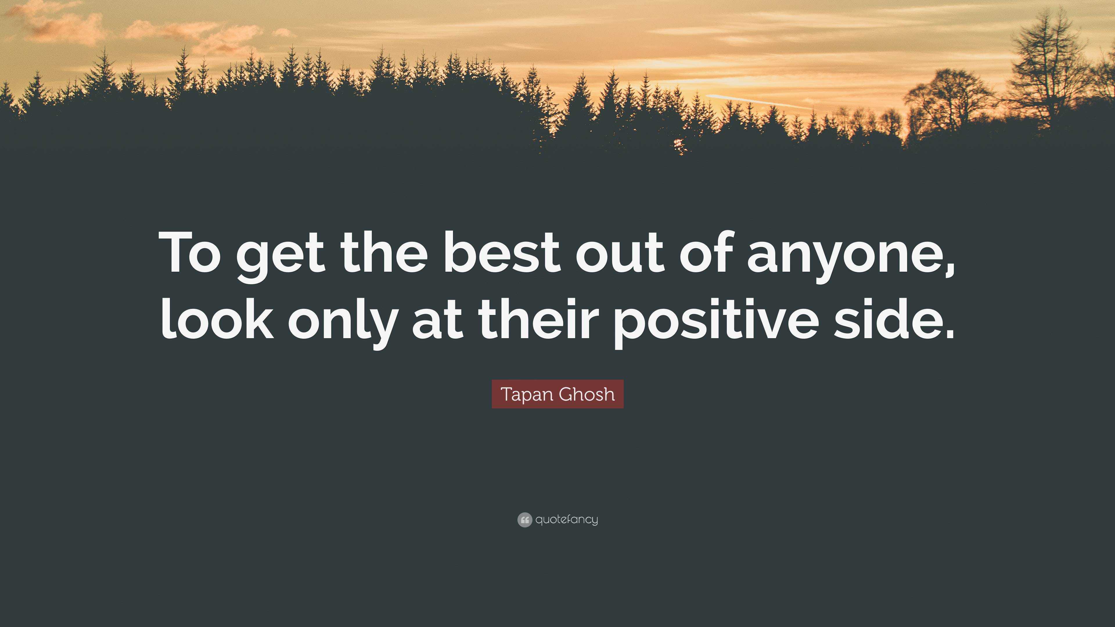 Tapan Ghosh Quote “to Get The Best Out Of Anyone Look Only At Their Positive Side ”