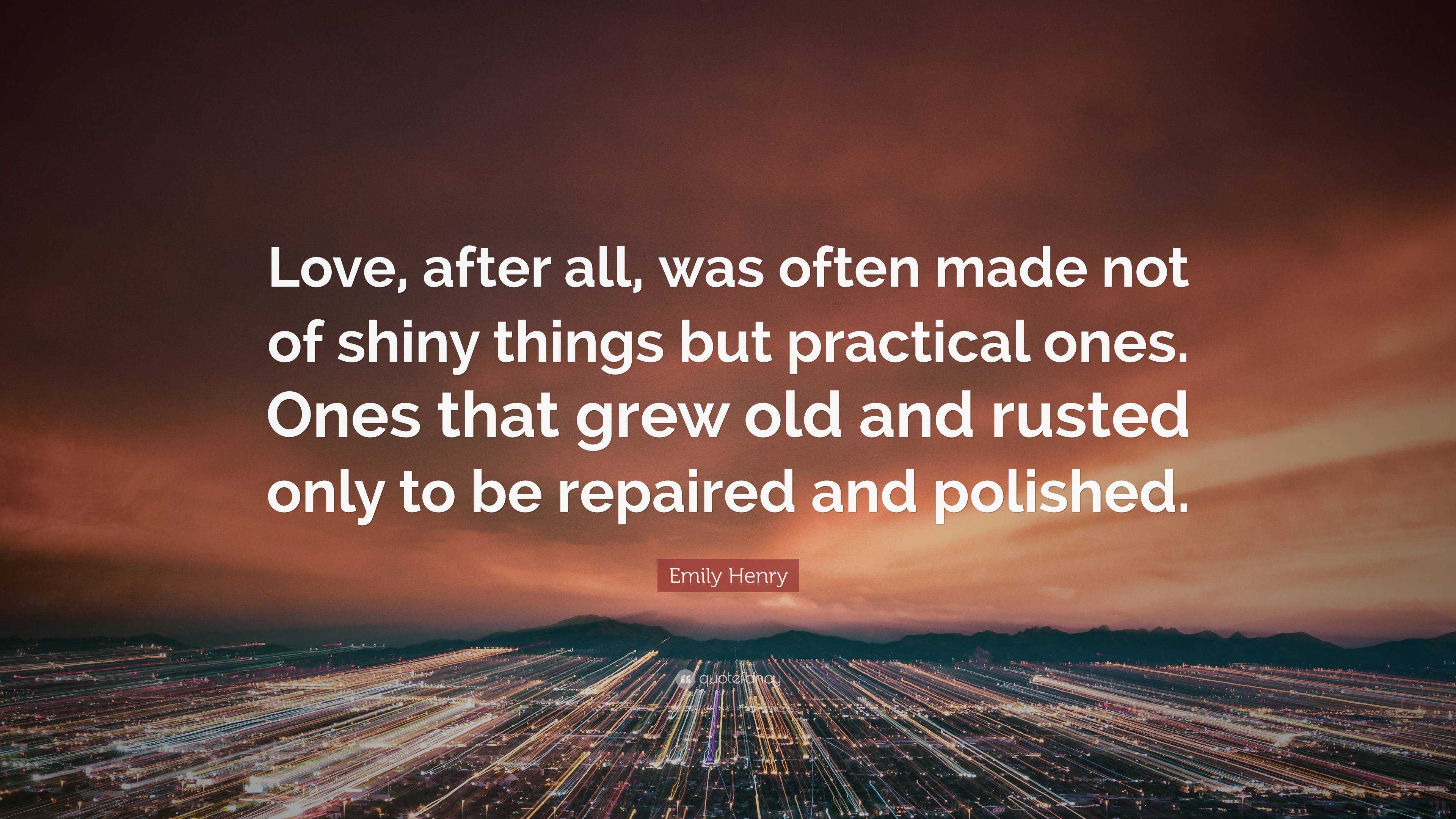 Emily Henry Quote: “Love, after all, was often made not of shiny things ...