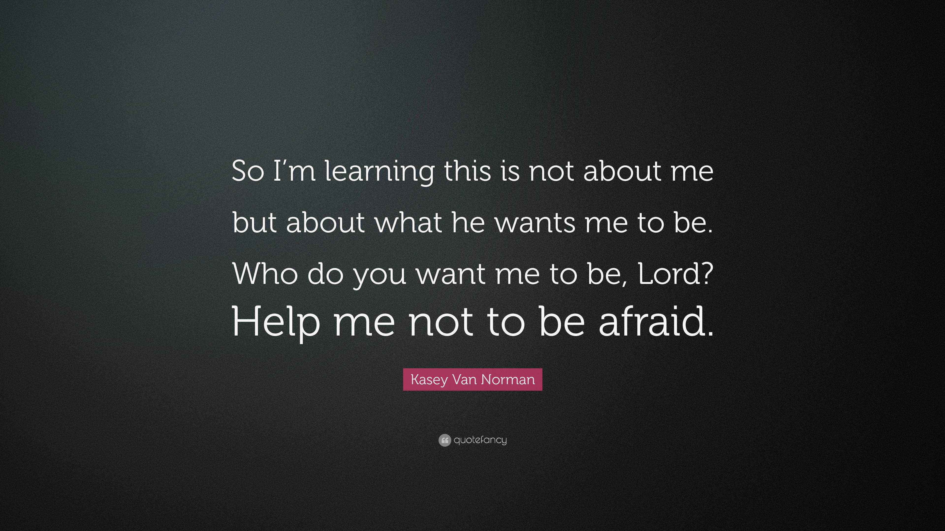 Kasey Van Norman Quote “So I’m learning this is not about me but about