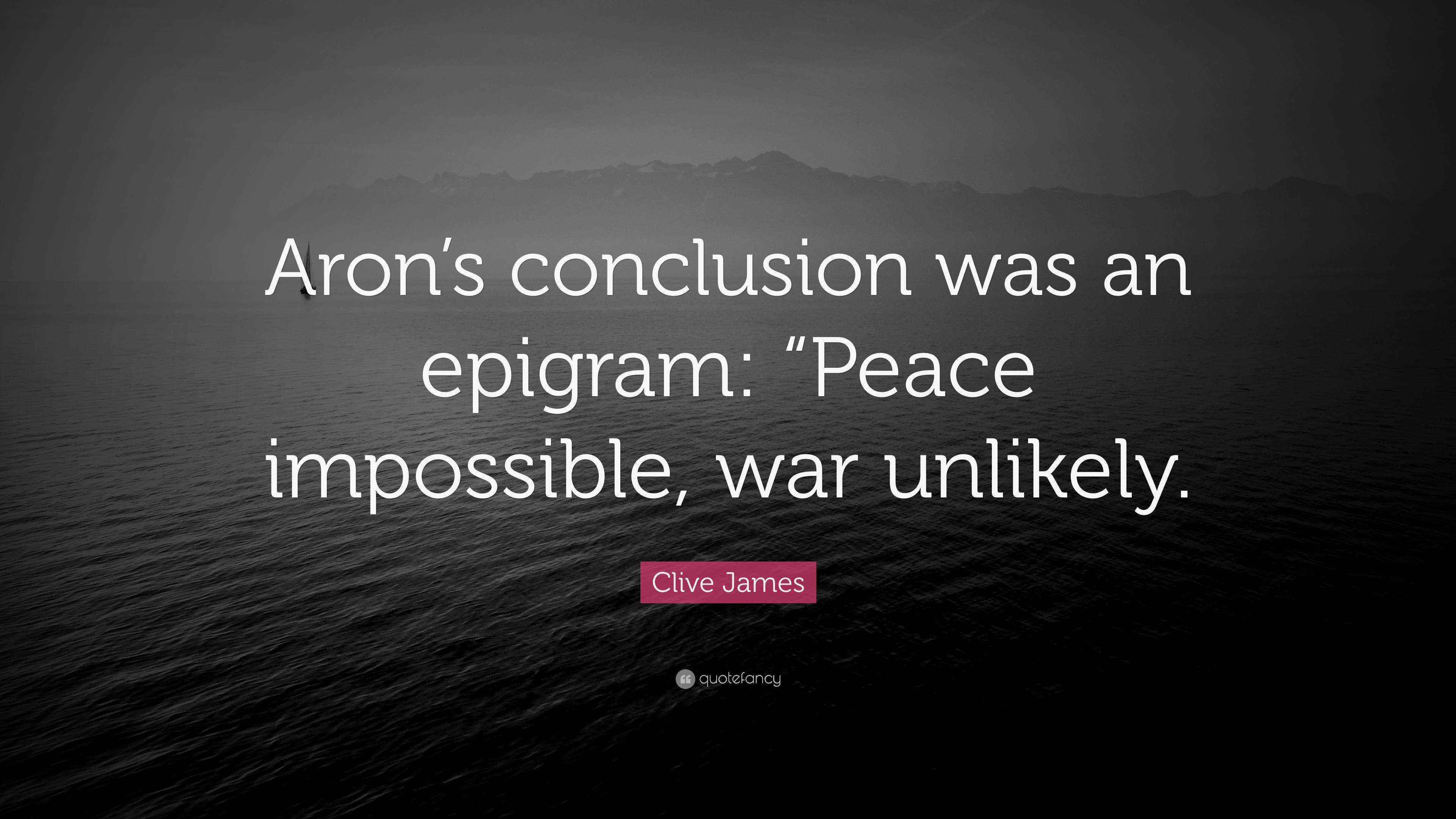 Clive James Quote: “Aron’s conclusion was an epigram: “Peace impossible ...