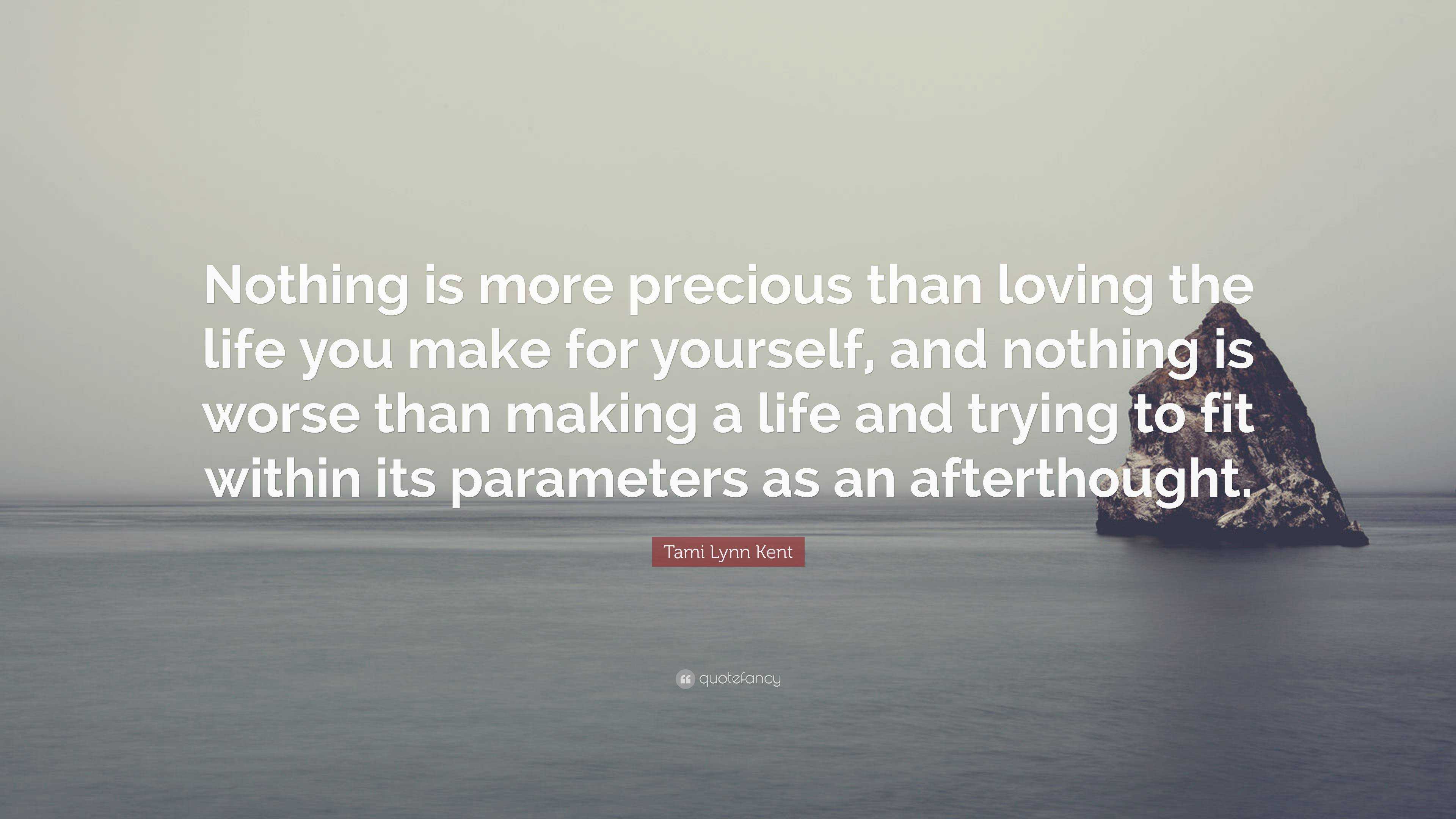 Tami Lynn Kent Quote: “Nothing is more precious than loving the life ...