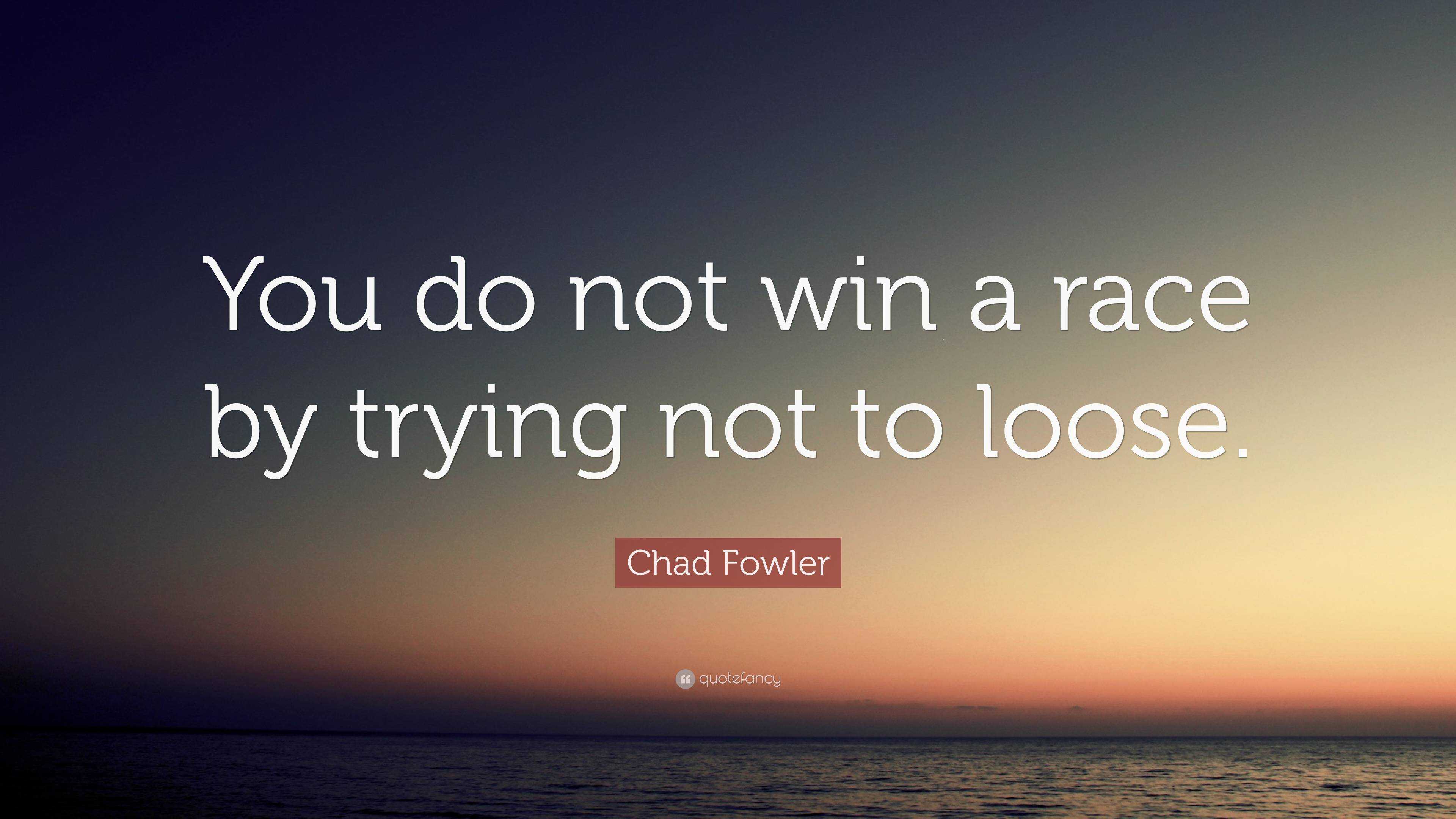 Chad Fowler Quote: “You do not win a race by trying not to loose.”