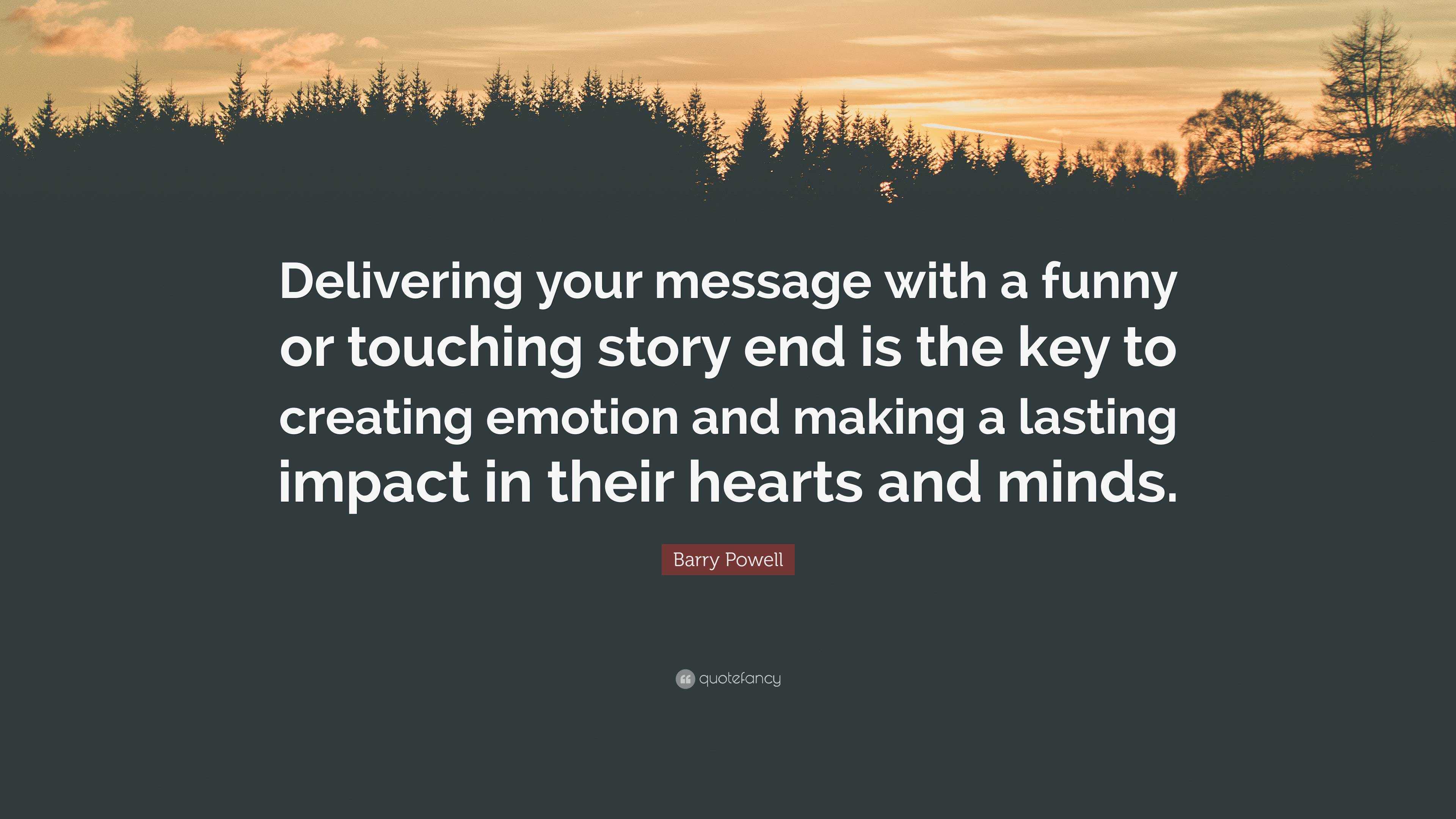 Barry Powell Quote: “Delivering your message with a funny or touching story  end is the key to creating emotion and making a lasting impact in...”