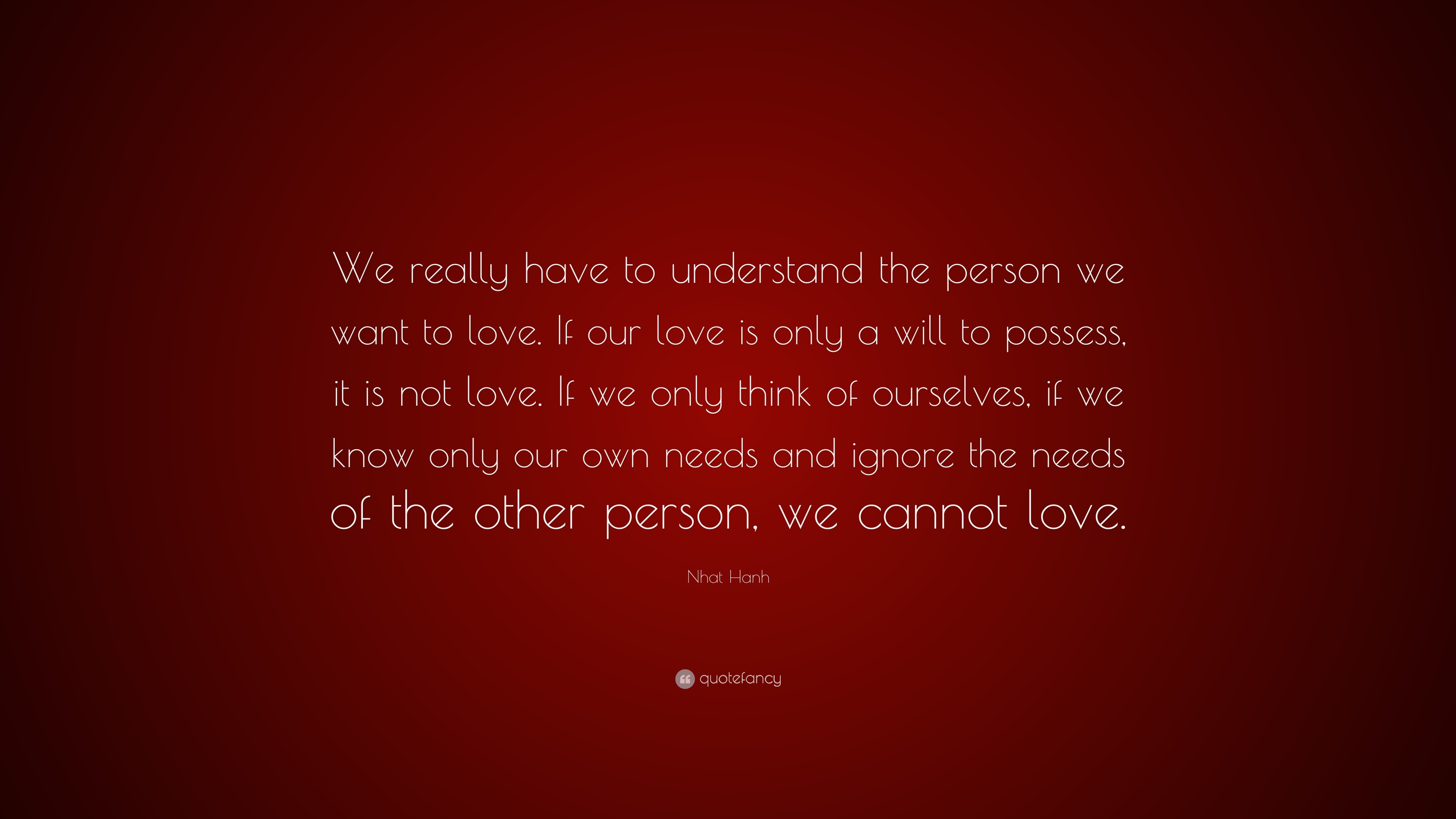 Nhat Hanh Quote “We really have to understand the person we want to love