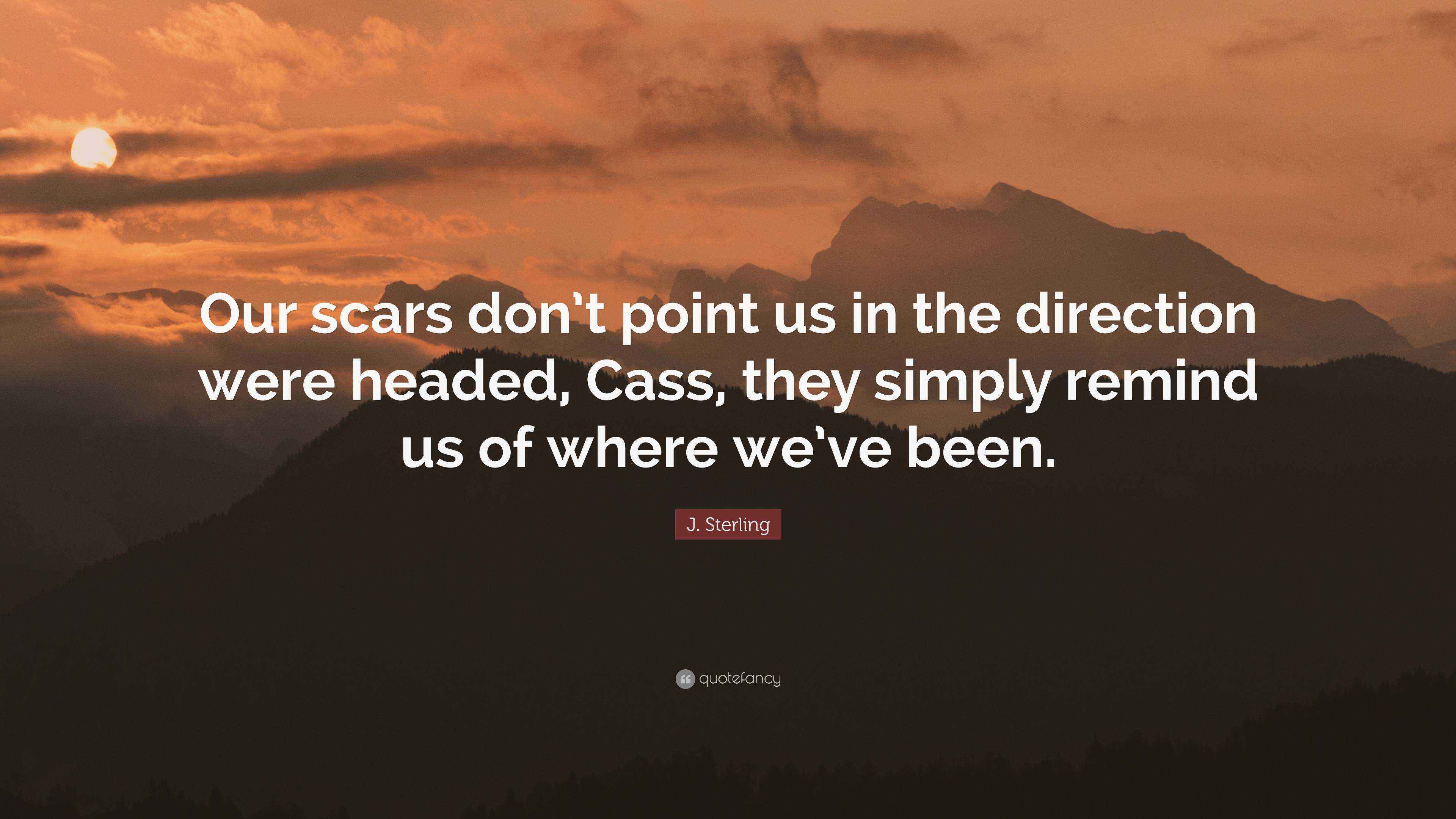 J. Sterling Quote “Our scars don’t point us in the direction were headed, Cass, they simply
