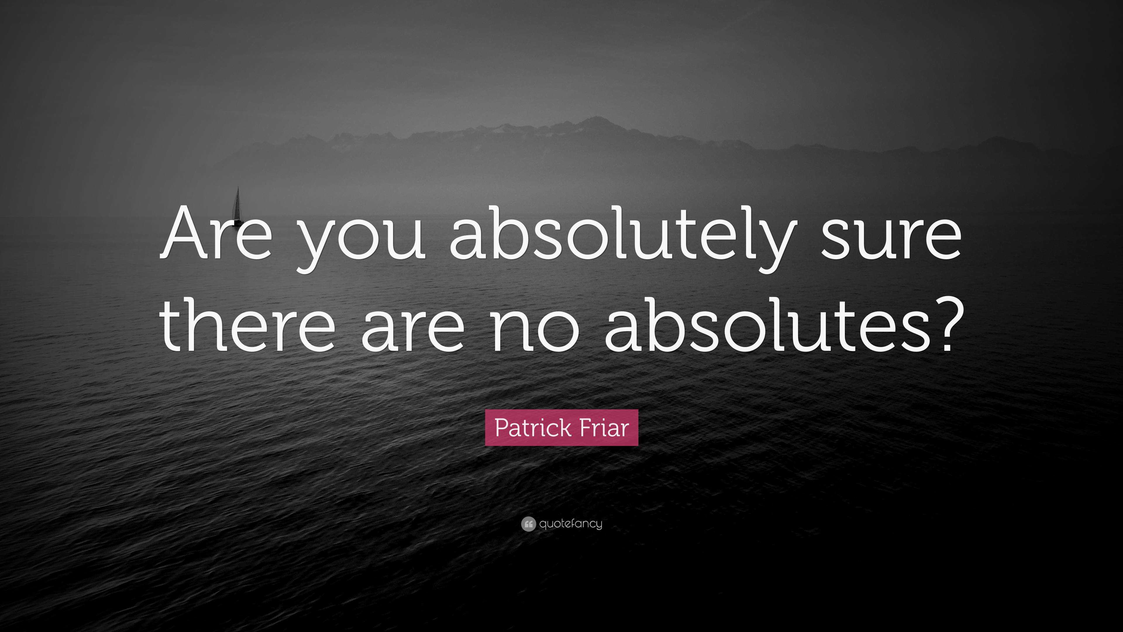 Patrick Friar Quote: “Are you absolutely sure there are no absolutes?”