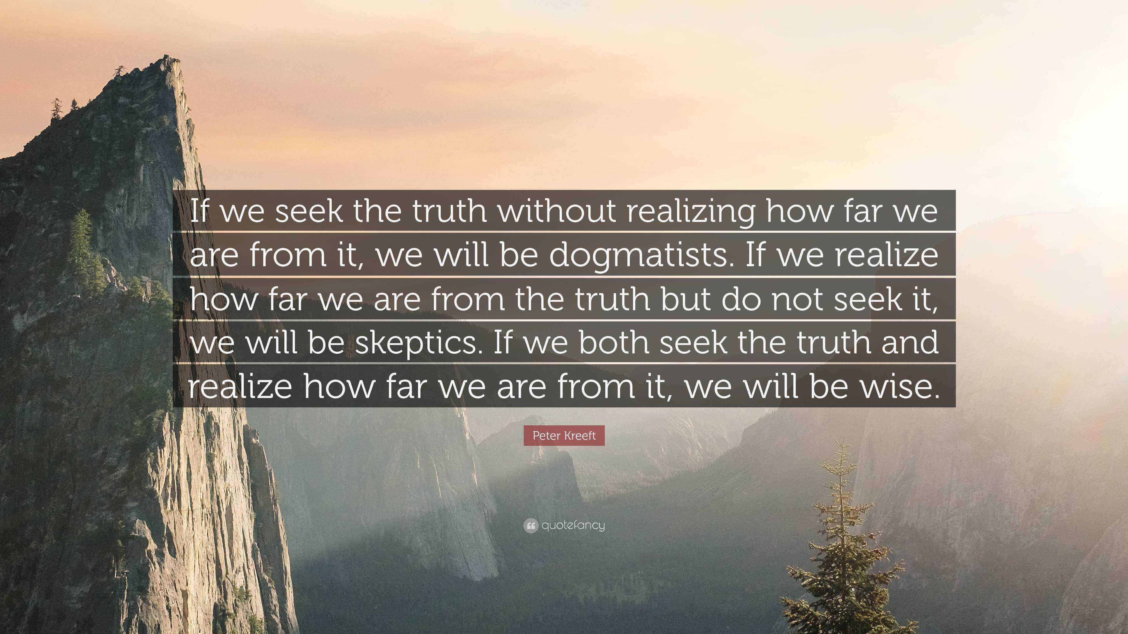 Peter Kreeft Quote: “If we seek the truth without realizing how far we ...