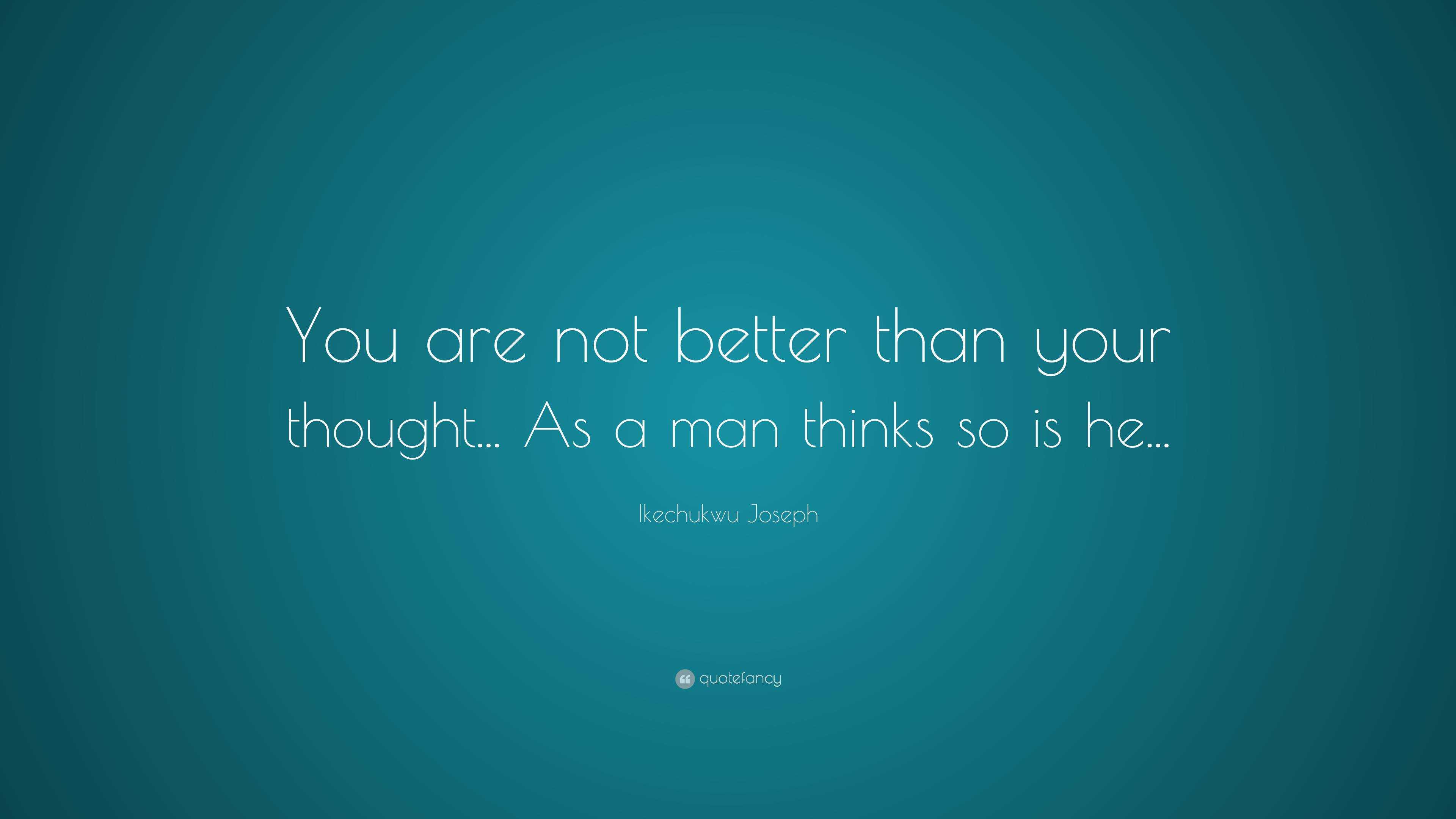 Ikechukwu Joseph Quote: “You are not better than your thought... As a ...