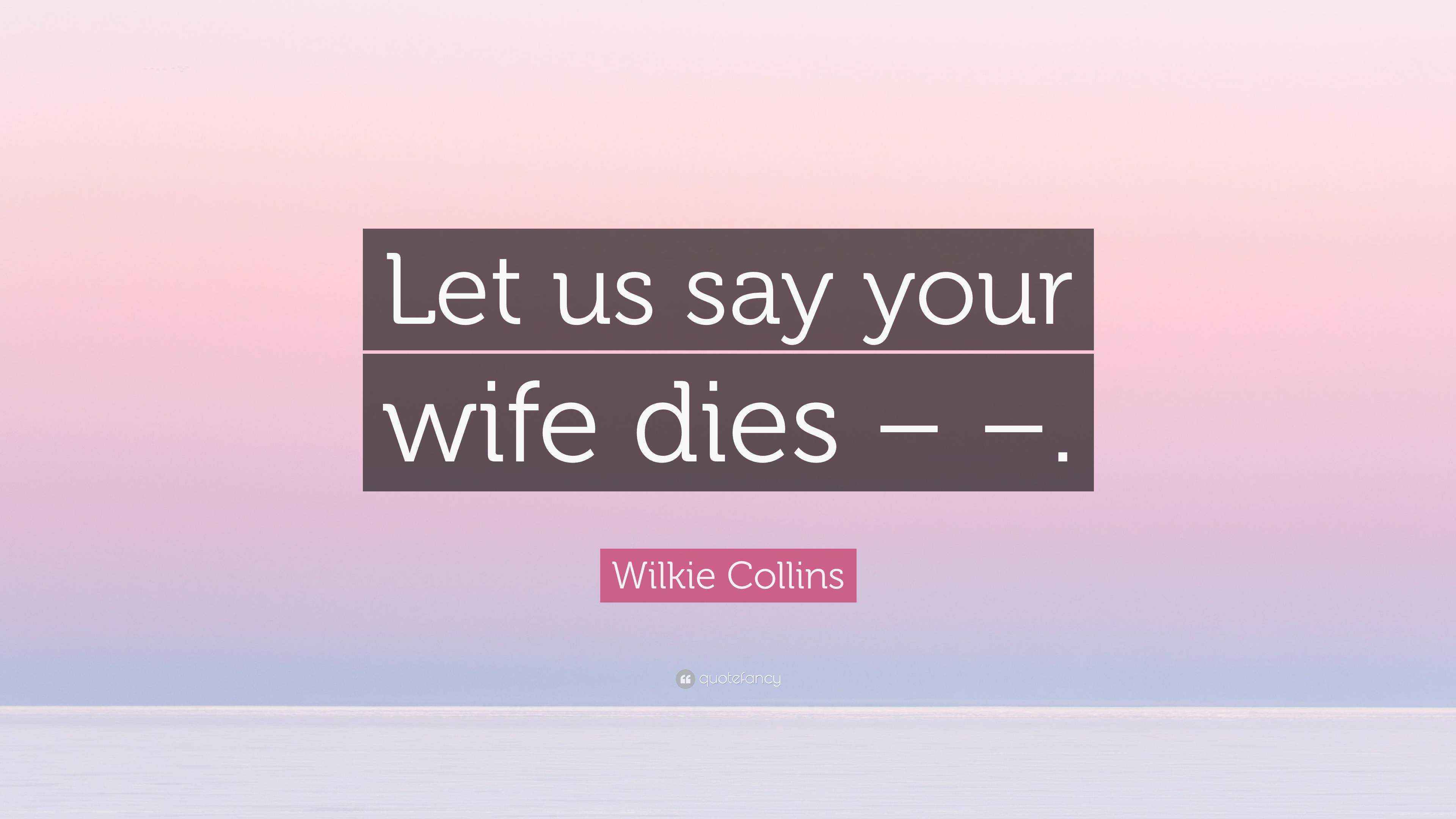 Wilkie Collins Quote “Let us say your wife dies