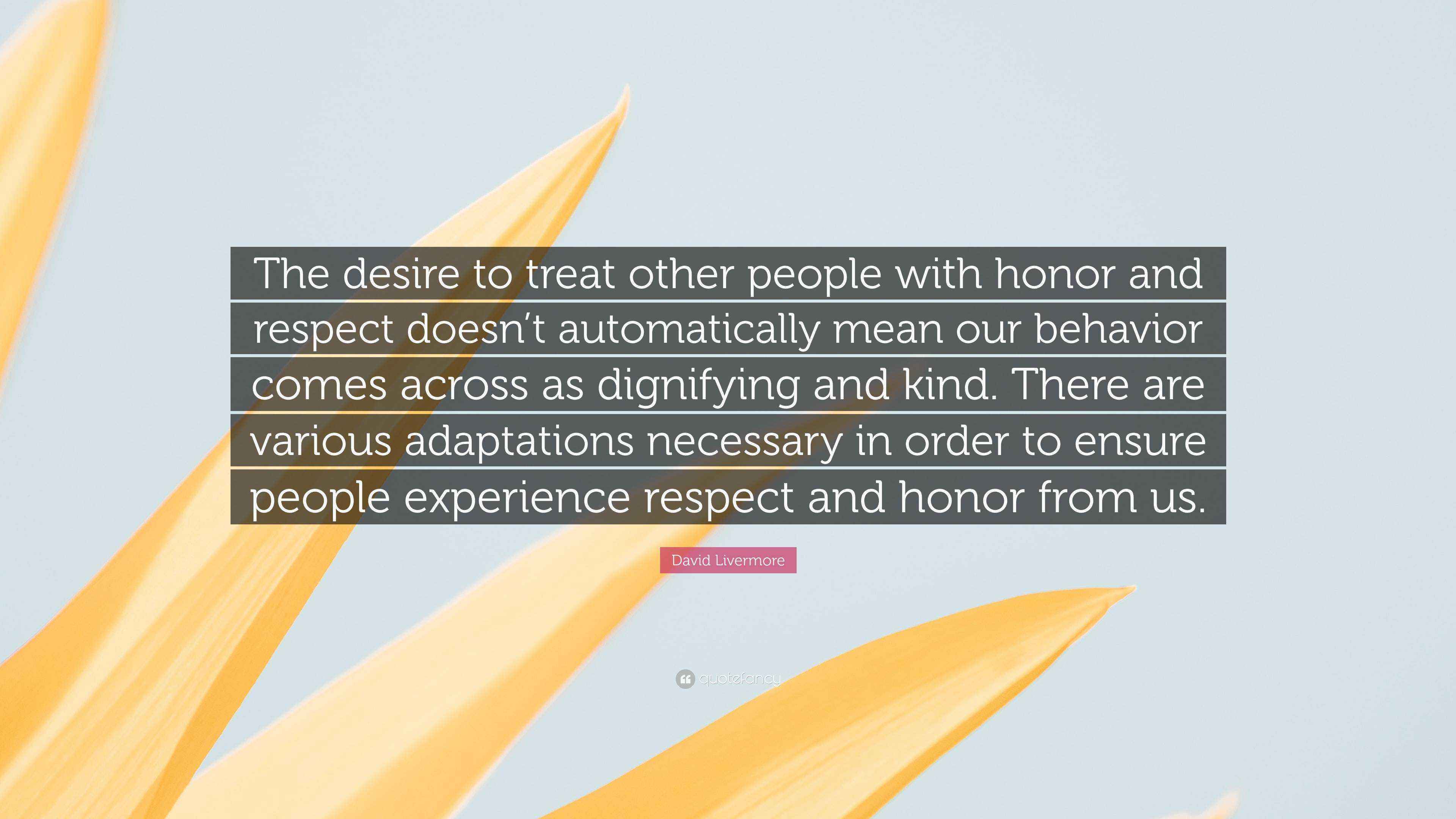 David Livermore Quote: “The desire to treat other people with honor and ...