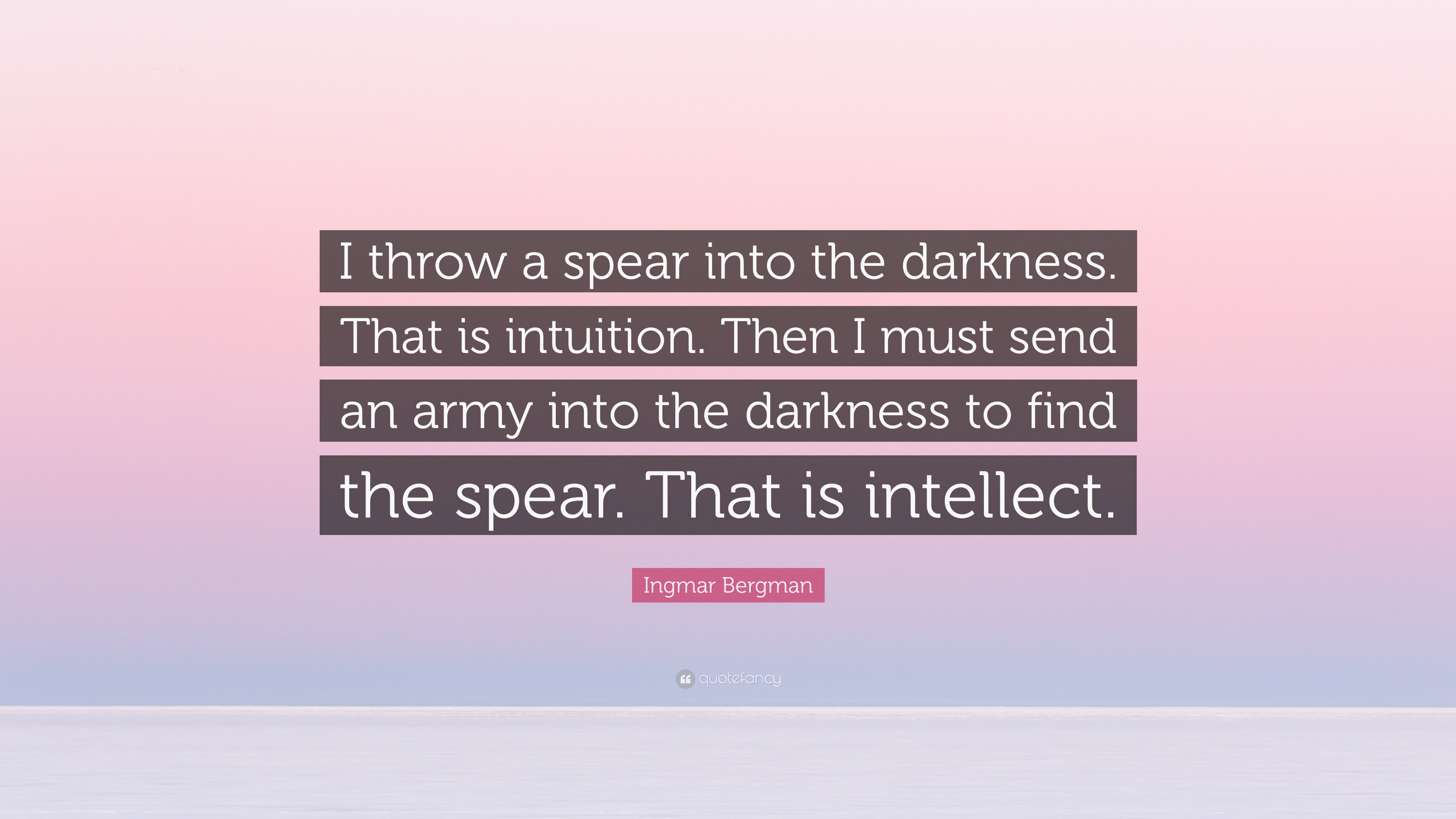 Ingmar Bergman Quote: “I throw a spear into the darkness. That is  intuition. Then I must send an army into the darkness to find the spear.  That”