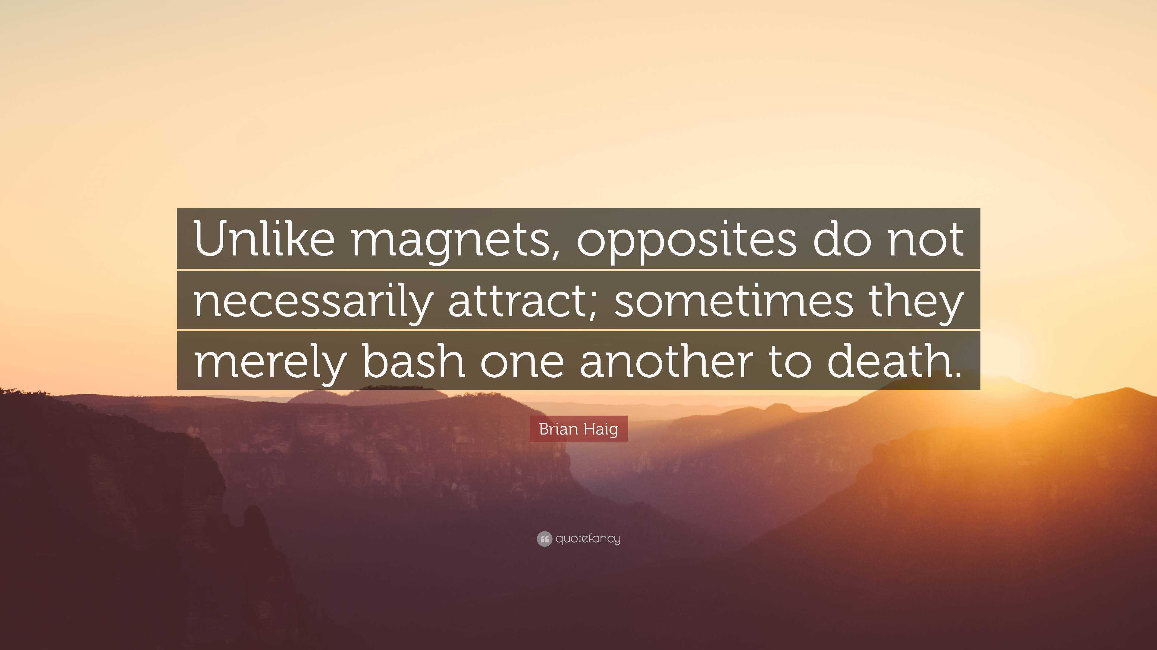 Brian Haig Quote Unlike Magnets Opposites Do Not Necessarily Attract Sometimes They Merely Bash One Another