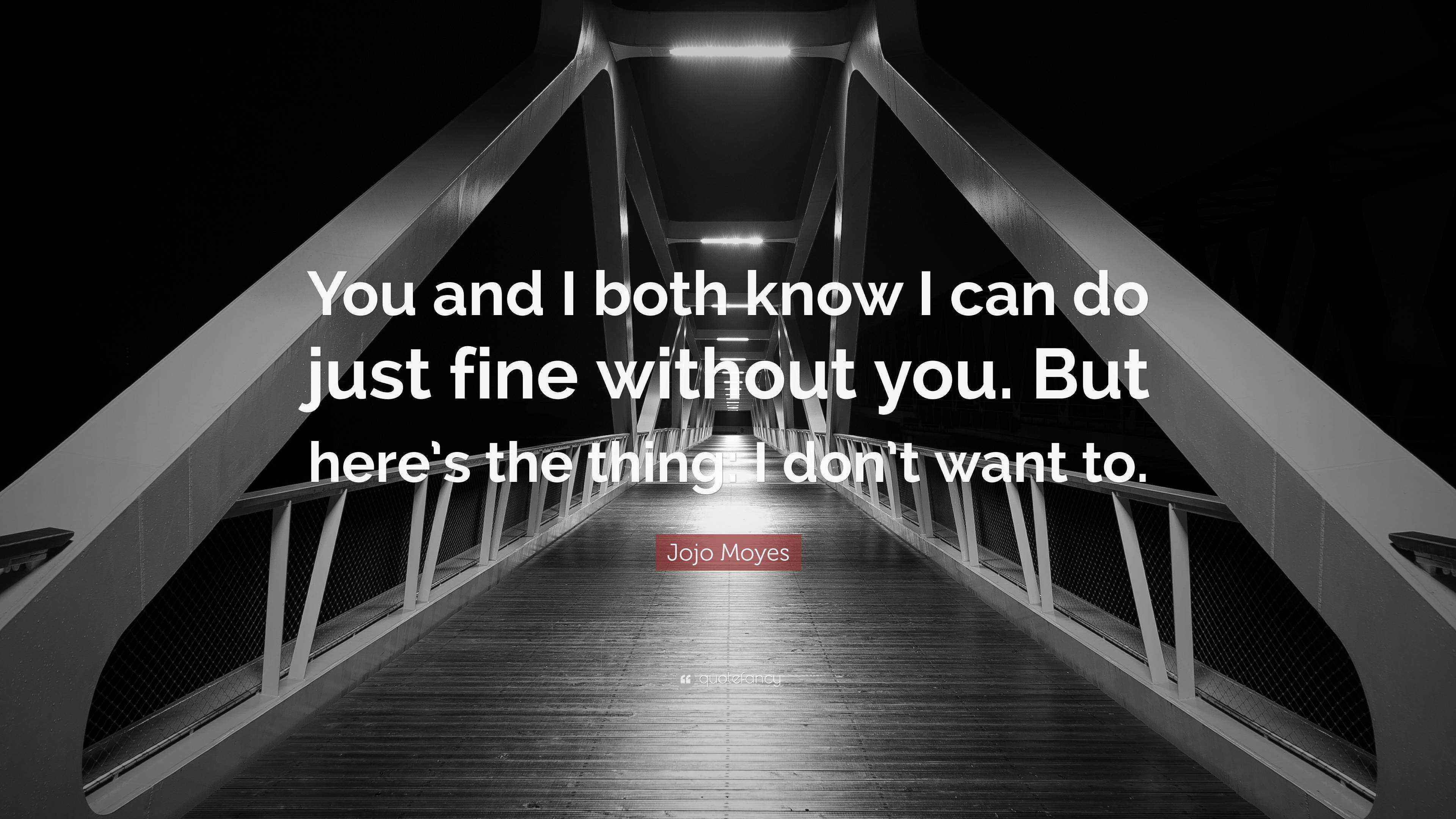 Jojo Moyes Quote “You and I both know I can do just fine without you