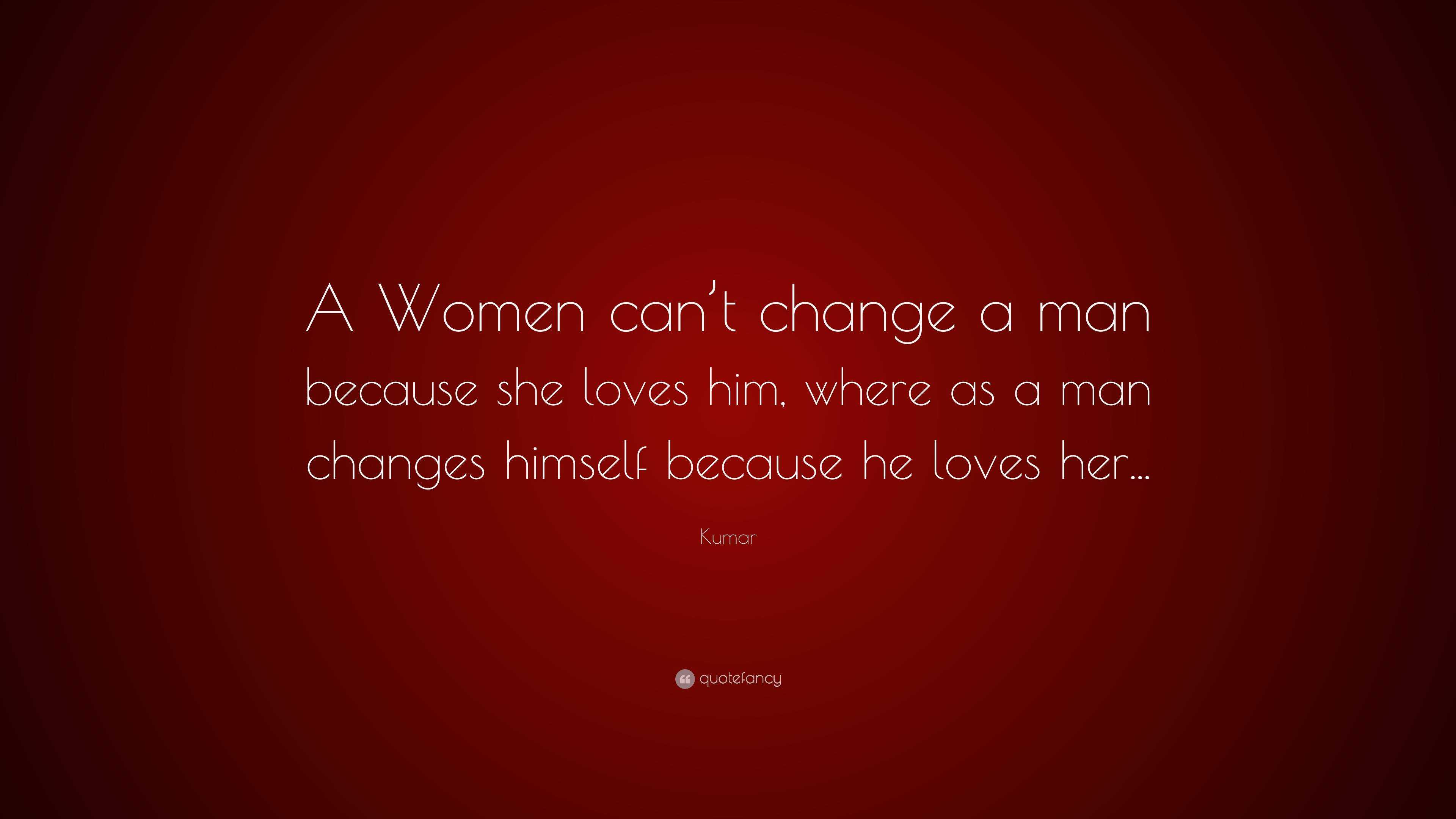 Kumar Quote: “A Women can’t change a man because she loves him, where ...