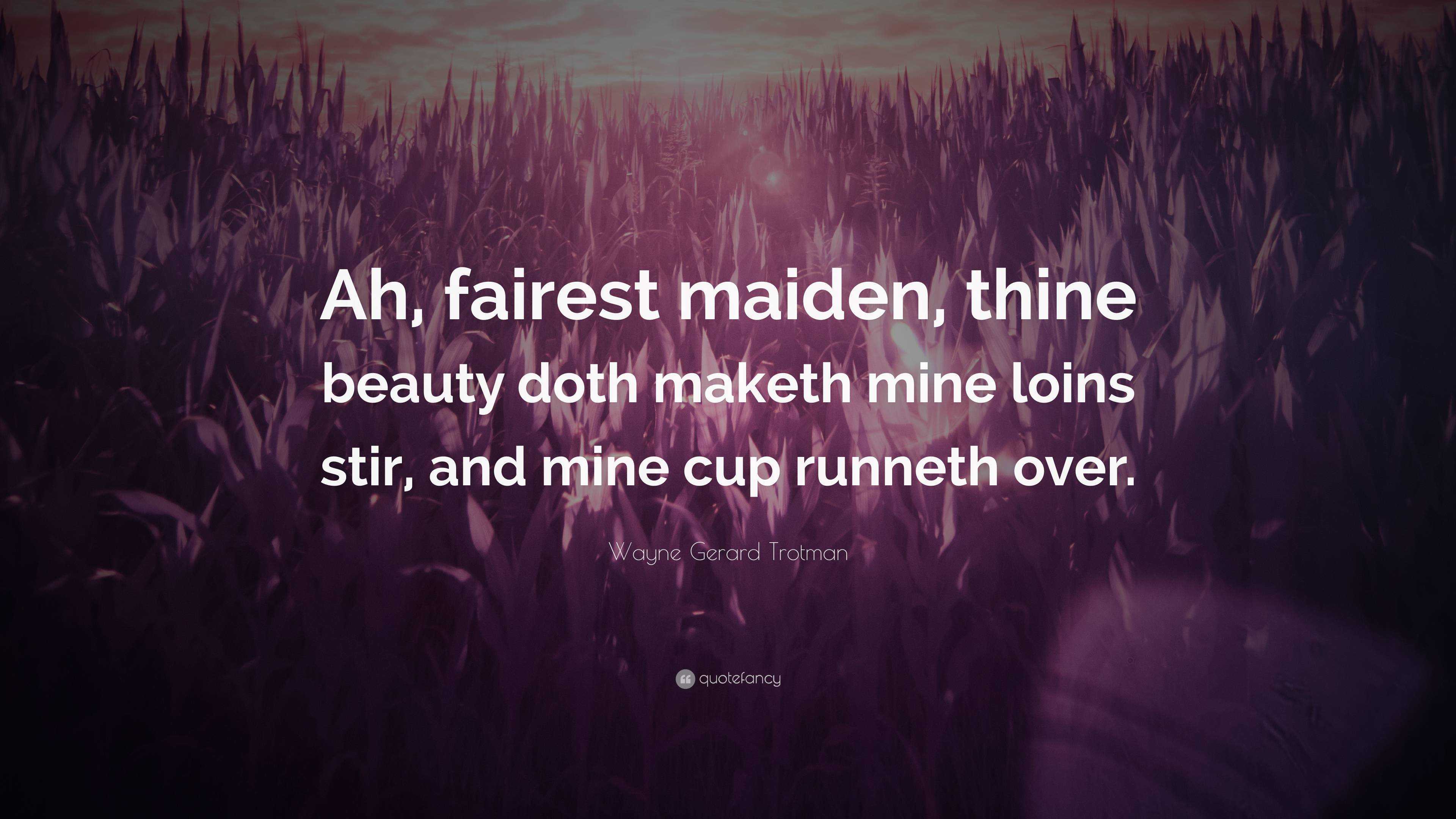 Wayne Gerard Trotman Quote: “Ah, fairest maiden, thine beauty doth maketh  mine loins stir, and mine