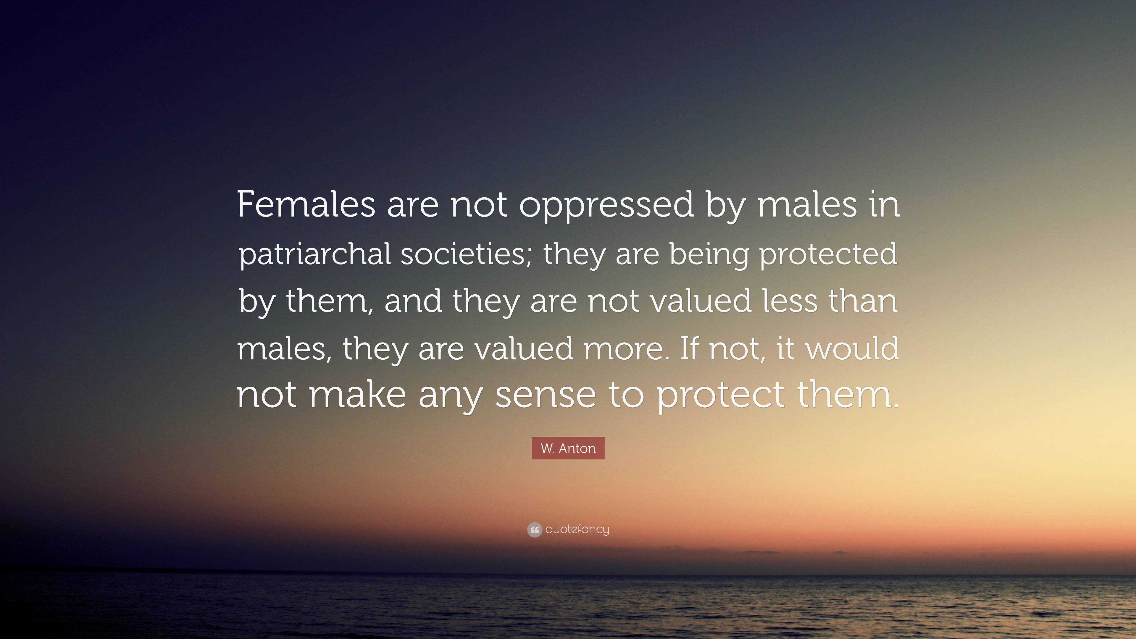 W. Anton Quote: “Females are not oppressed by males in patriarchal ...