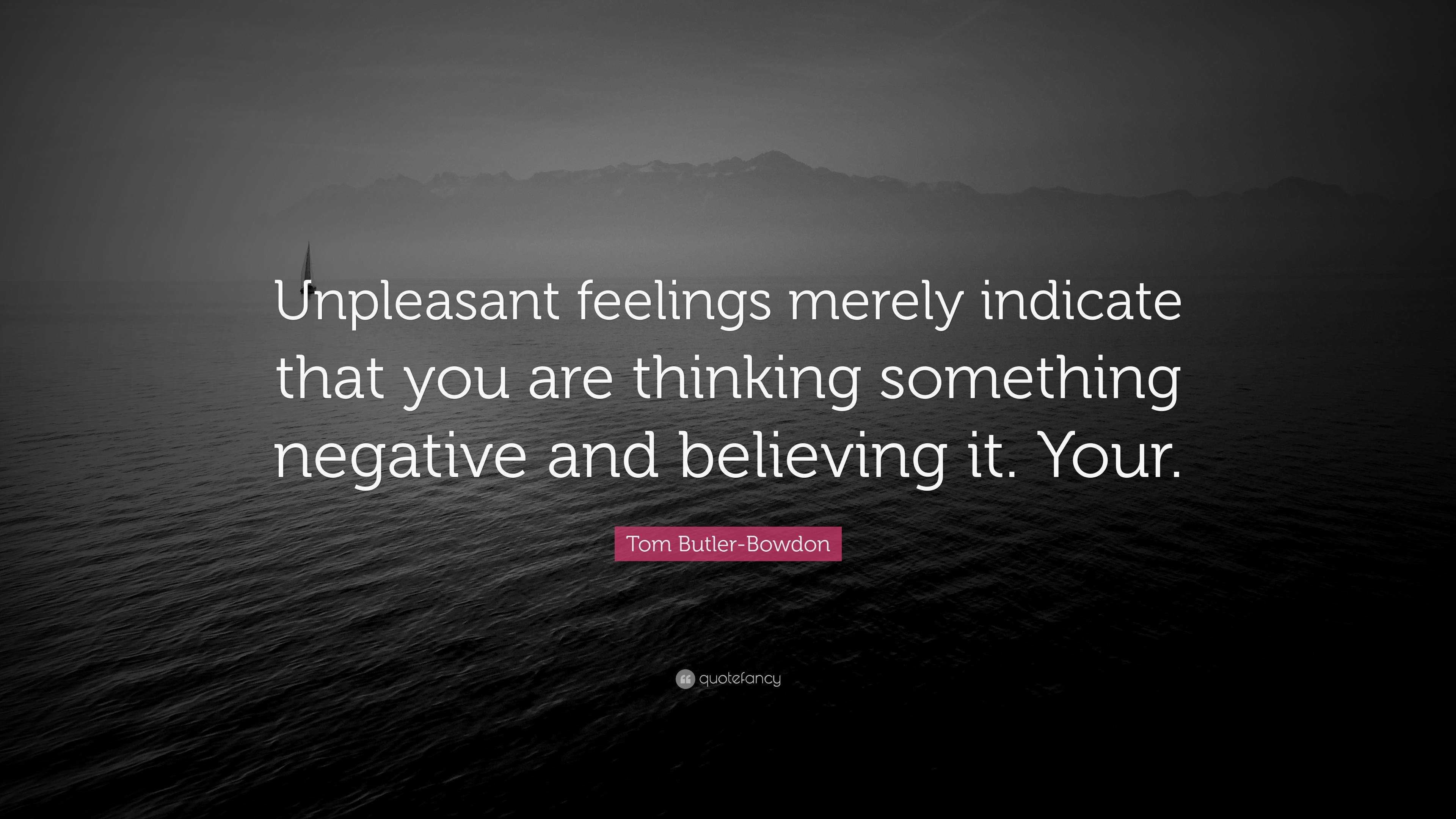 Tom Butler-Bowdon Quote: “Unpleasant feelings merely indicate that you ...