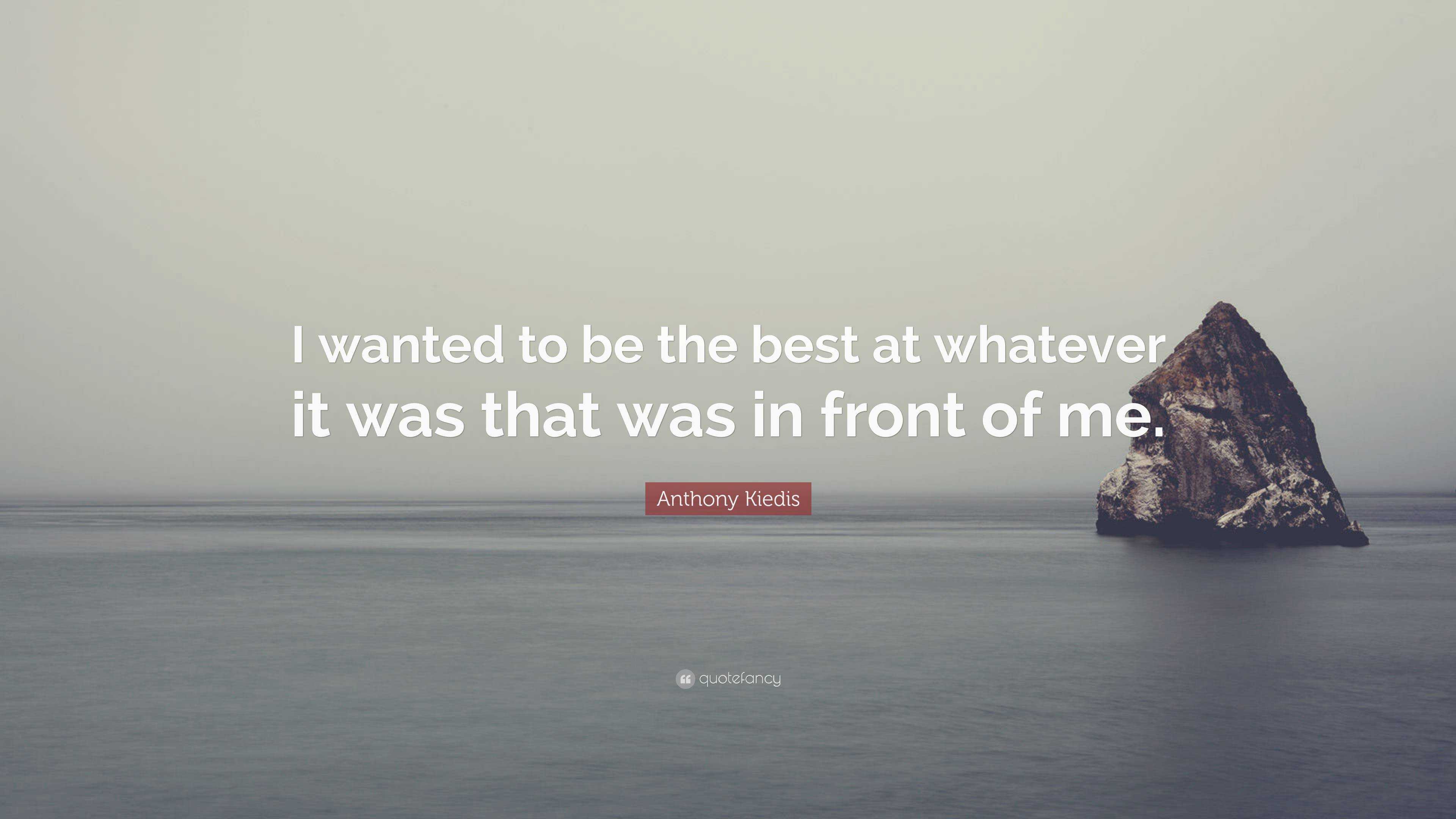 Anthony Kiedis Quote: “I wanted to be the best at whatever it was that ...