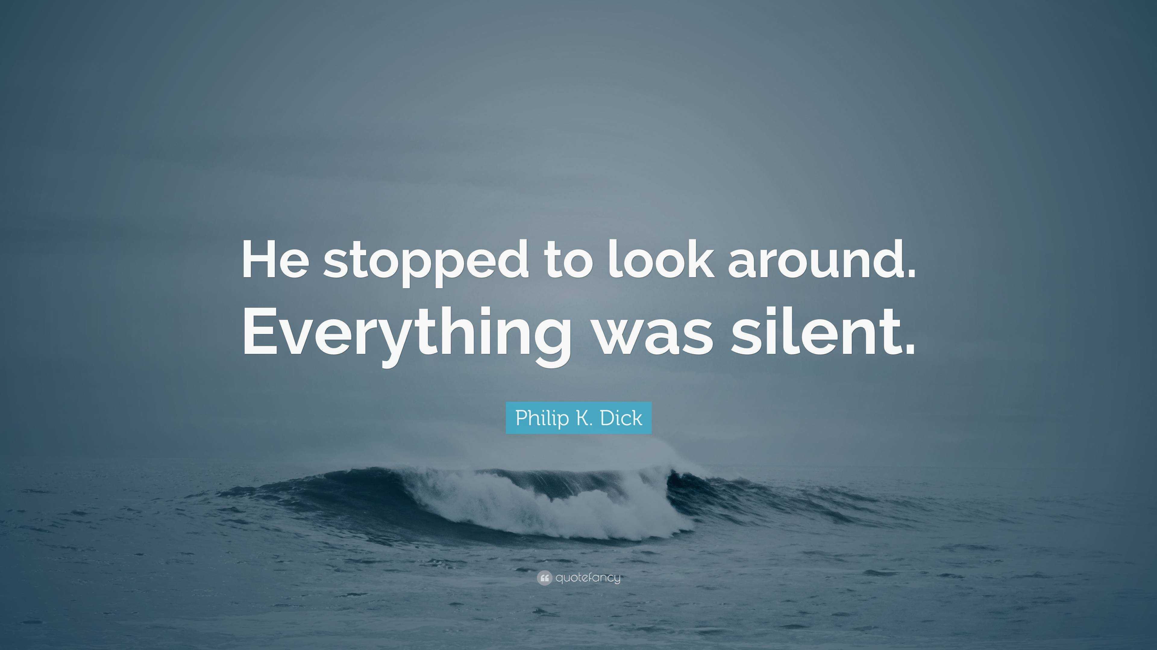 Philip K Dick Quote “he Stopped To Look Around Everything Was Silent ”