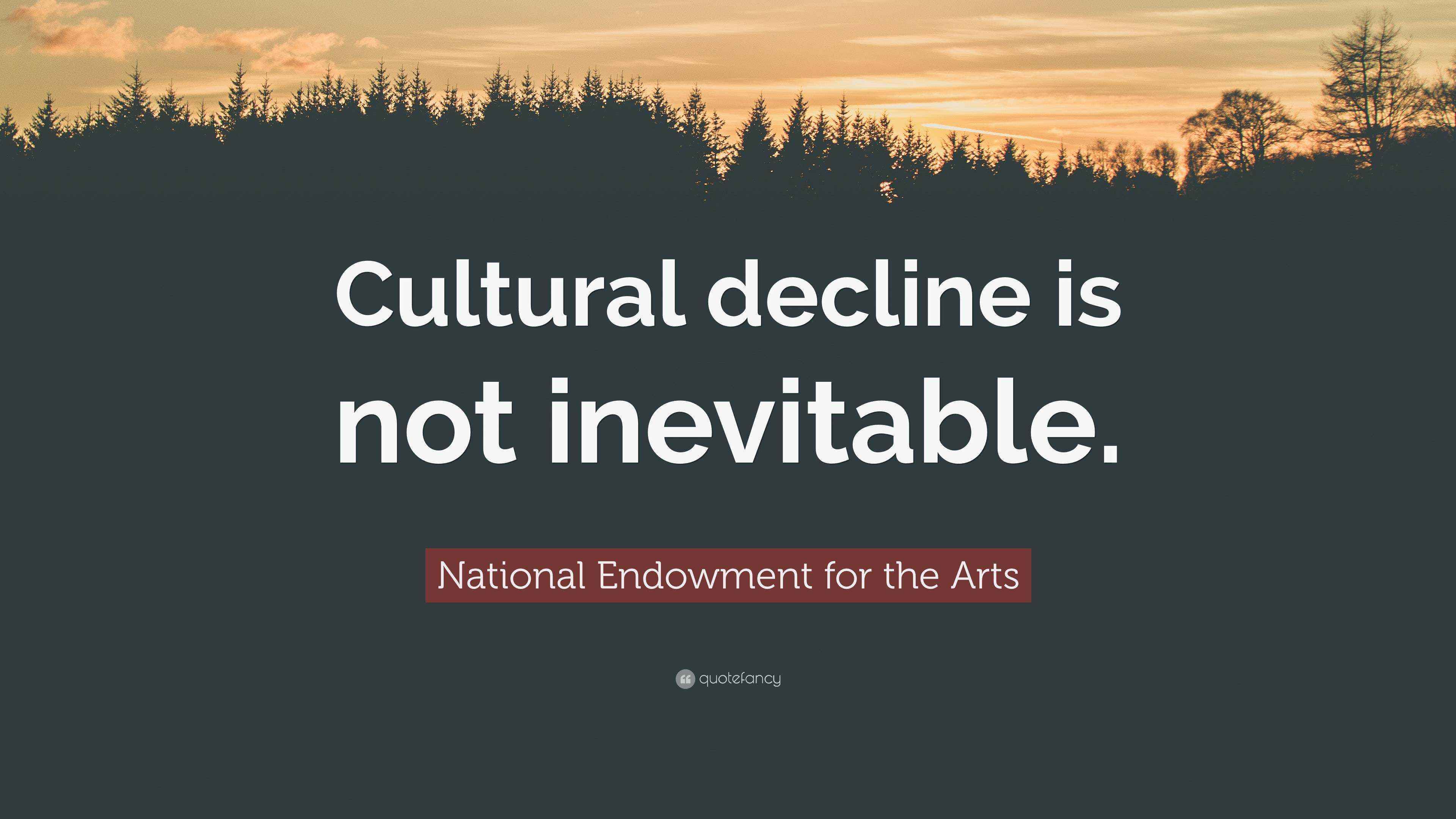 National Endowment for the Arts Quote “Cultural decline is not