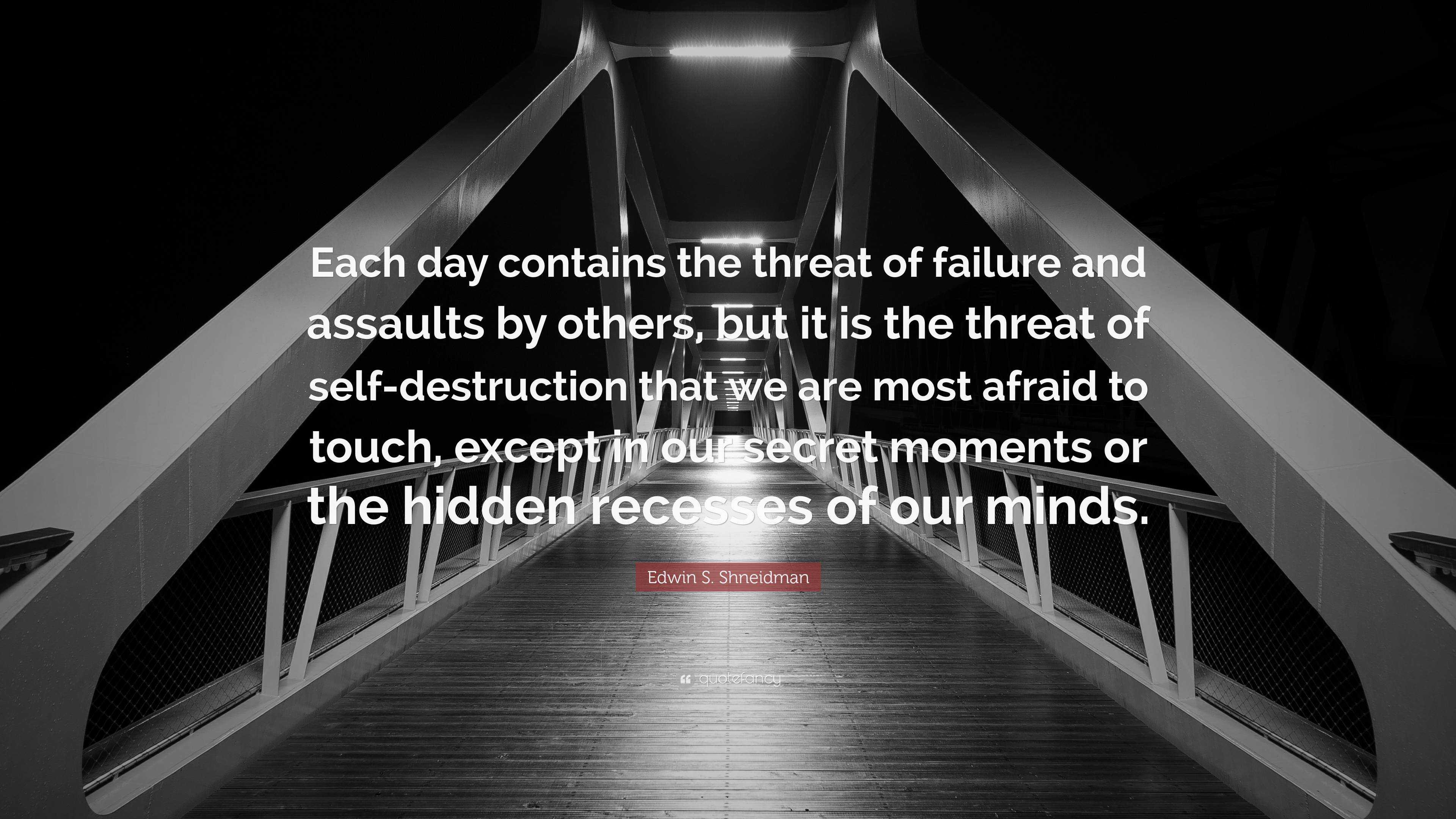 Edwin S. Shneidman Quote: “Each day contains the threat of failure and  assaults by others, but it is the threat of self-destruction that we are  mos”